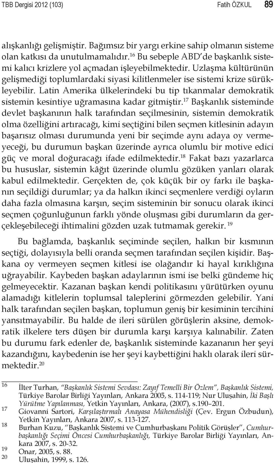 Latin Amerika ülkelerindeki bu tip tıkanmalar demokratik sistemin kesintiye uğramasına kadar gitmiştir.