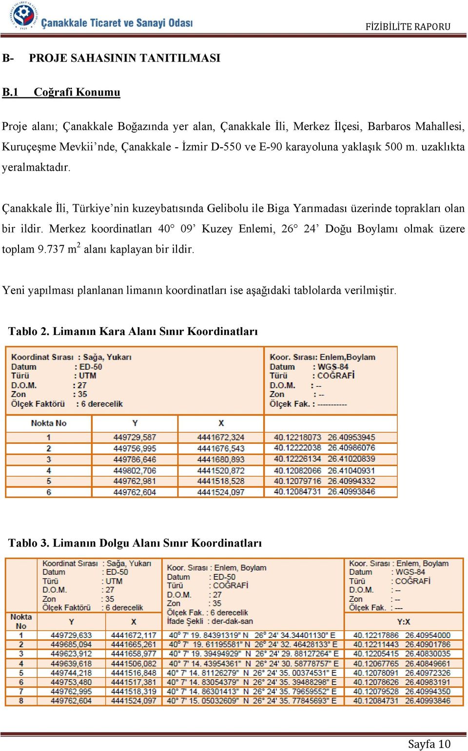 karayoluna yaklaşık 500 m. uzaklıkta yeralmaktadır. Çanakkale İli, Türkiye nin kuzeybatısında Gelibolu ile Biga Yarımadası üzerinde toprakları olan bir ildir.