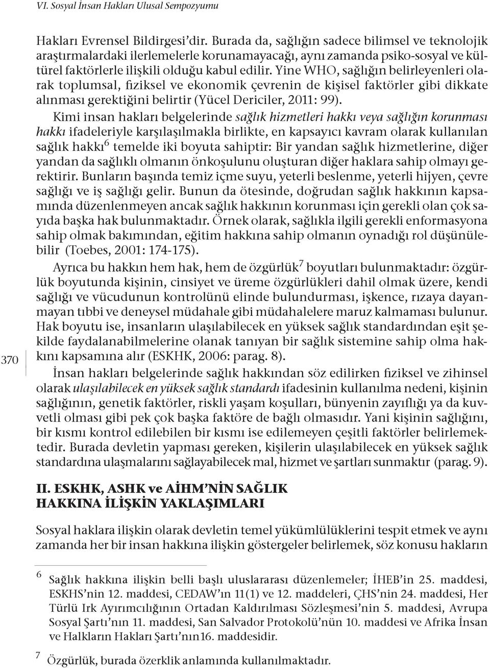 Yine WHO, sağlığın belirleyenleri olarak toplumsal, fiziksel ve ekonomik çevrenin de kişisel faktörler gibi dikkate alınması gerektiğini belirtir (Yücel Dericiler, 2011: 99).