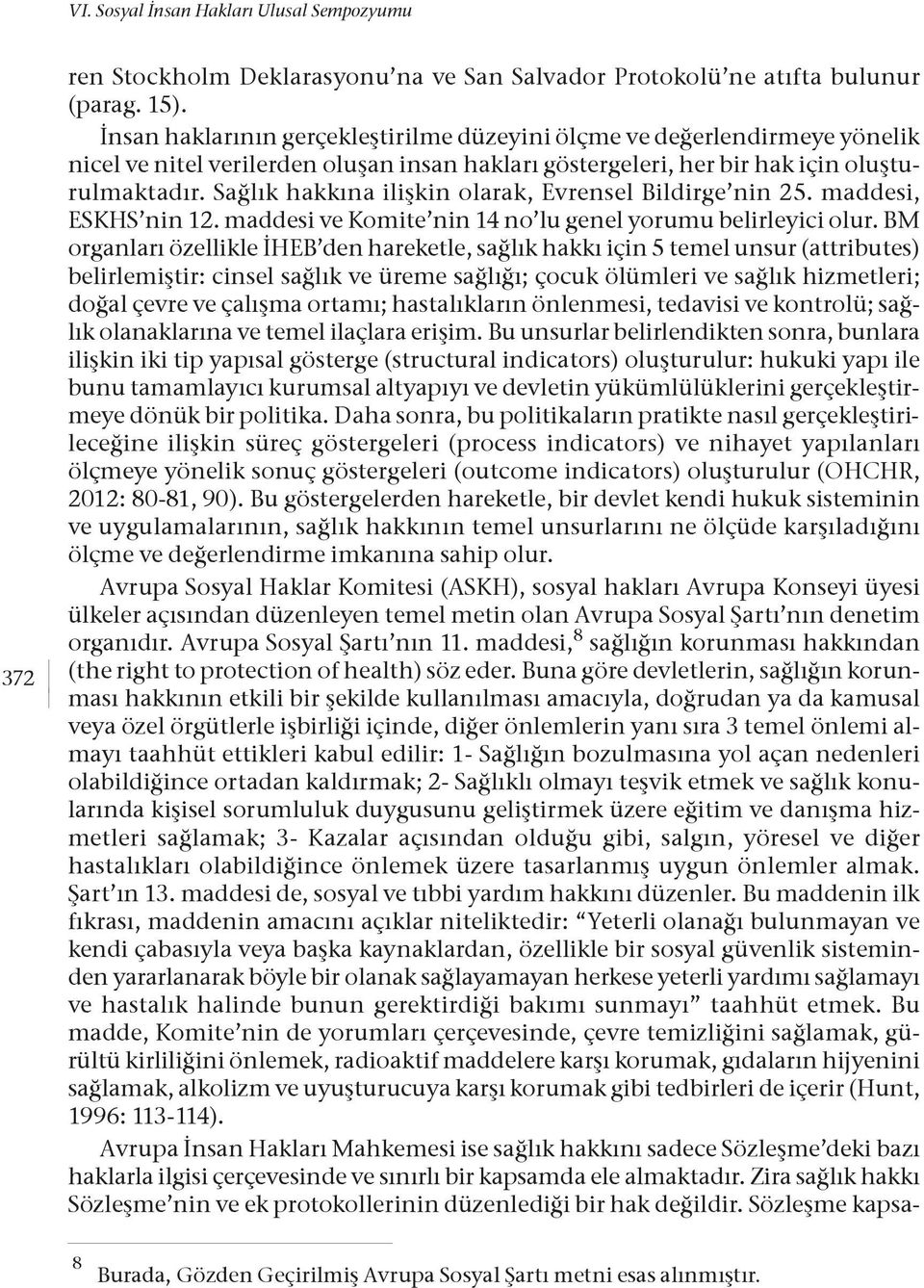 Sağlık hakkına ilişkin olarak, Evrensel Bildirge nin 25. maddesi, ESKHS nin 12. maddesi ve Komite nin 14 no lu genel yorumu belirleyici olur.