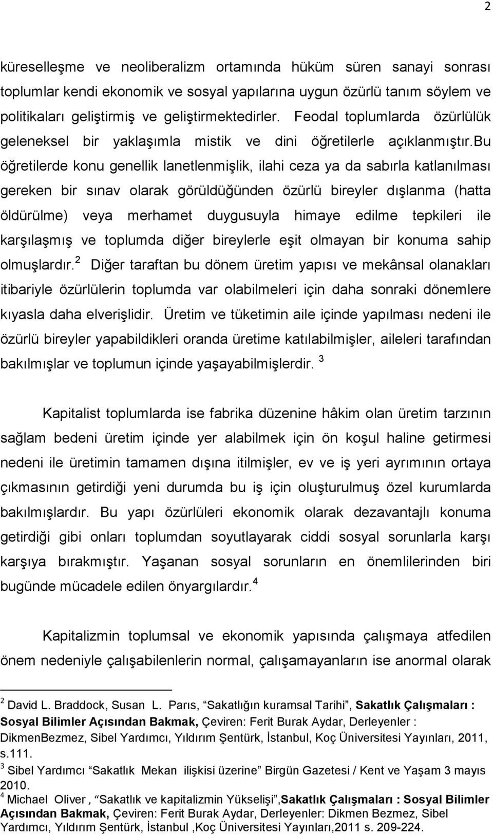 bu öğretilerde konu genellik lanetlenmişlik, ilahi ceza ya da sabırla katlanılması gereken bir sınav olarak görüldüğünden özürlü bireyler dışlanma (hatta öldürülme) veya merhamet duygusuyla himaye