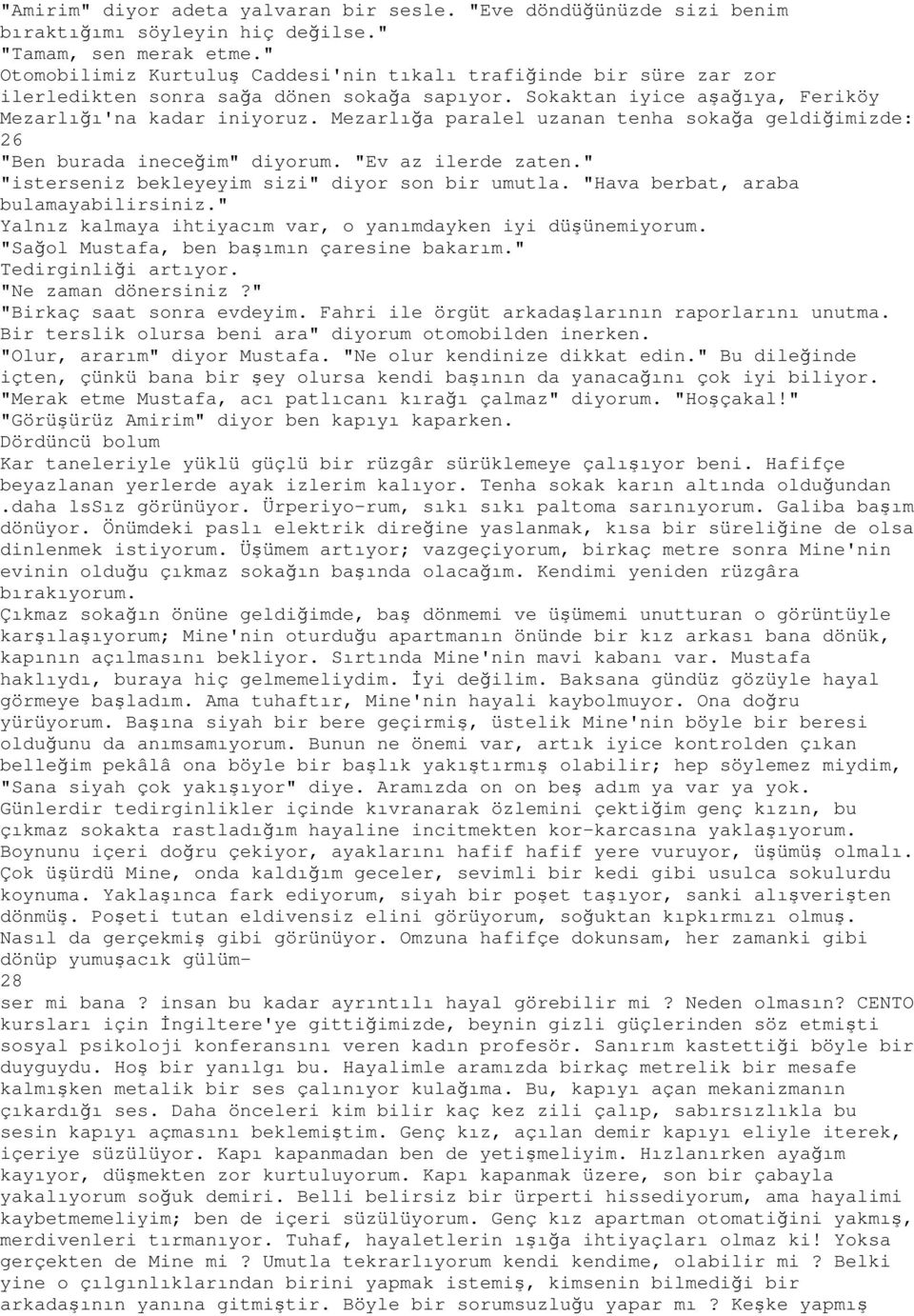 Mezarlığa paralel uzanan tenha sokağa geldiğimizde: 26 "Ben burada ineceğim" diyorum. "Ev az ilerde zaten." "isterseniz bekleyeyim sizi" diyor son bir umutla. "Hava berbat, araba bulamayabilirsiniz.