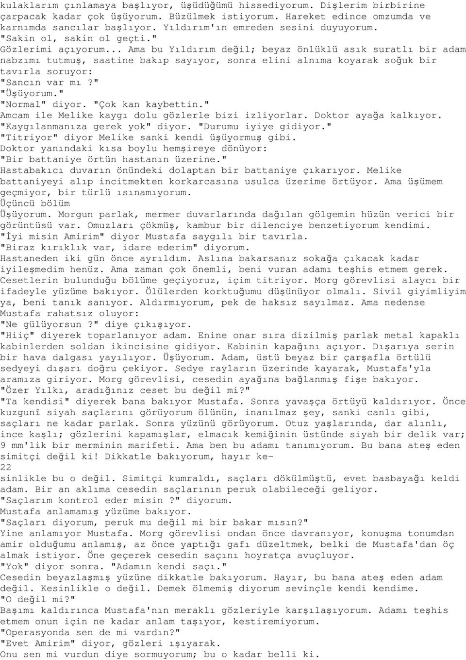 .. Ama bu Yıldırım değil; beyaz önlüklü asık suratlı bir adam nabzımı tutmuş, saatine bakıp sayıyor, sonra elini alnıma koyarak soğuk bir tavırla soruyor: "Sancın var mı?" "Üşüyorum." "Normal" diyor.