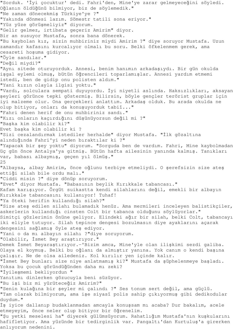 "Bu kaybolan kız, sizin muhbiriniz miydi Amirim?" diye soruyor Mustafa. Uzun zamandır kafasını kurcalıyor olmalı bu soru. Belki öfkelenmem gerek, ama cesareti hoşuma gidiyor. "Öyle sandılar.