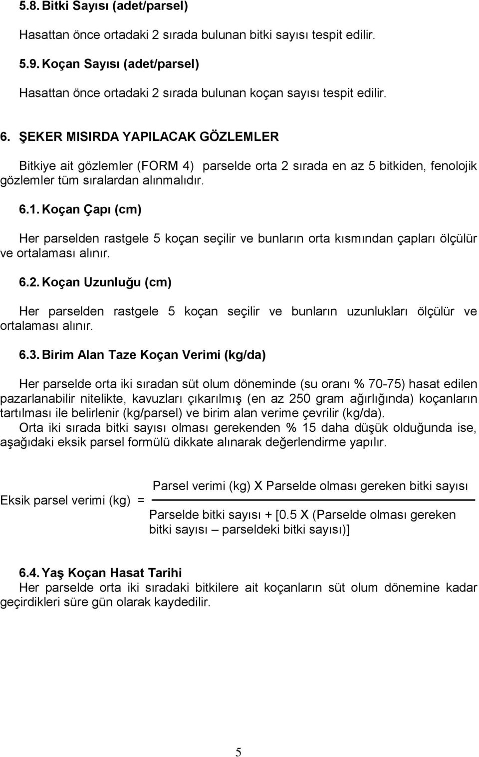 Koçan Çapı (cm) Her parselden rastgele 5 koçan seçilir ve bunların orta kısmından çapları ölçülür ve ortalaması alınır. 6.2.