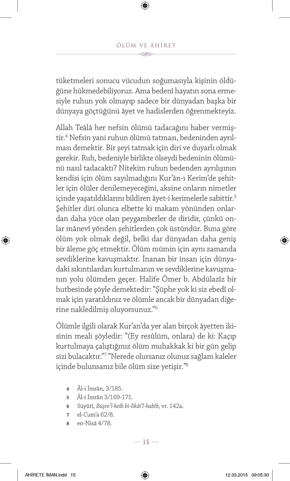 4 Nefsin yani ruhun ölümü tatması, bedeninden ayrılması demektir. Bir şeyi tatmak için diri ve duyarlı olmak gerekir. Ruh, bedeniyle birlikte ölseydi bedeninin ölümünü nasıl tadacaktı?