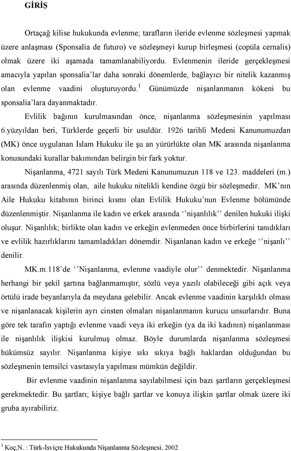 1 Günümüzde nişanlanmanın kökeni bu sponsalia lara dayanmaktadır. Evlilik bağının kurulmasından önce, nişanlanma sözleşmesinin yapılması 6.yüzyıldan beri, Türklerde geçerli bir usuldür.