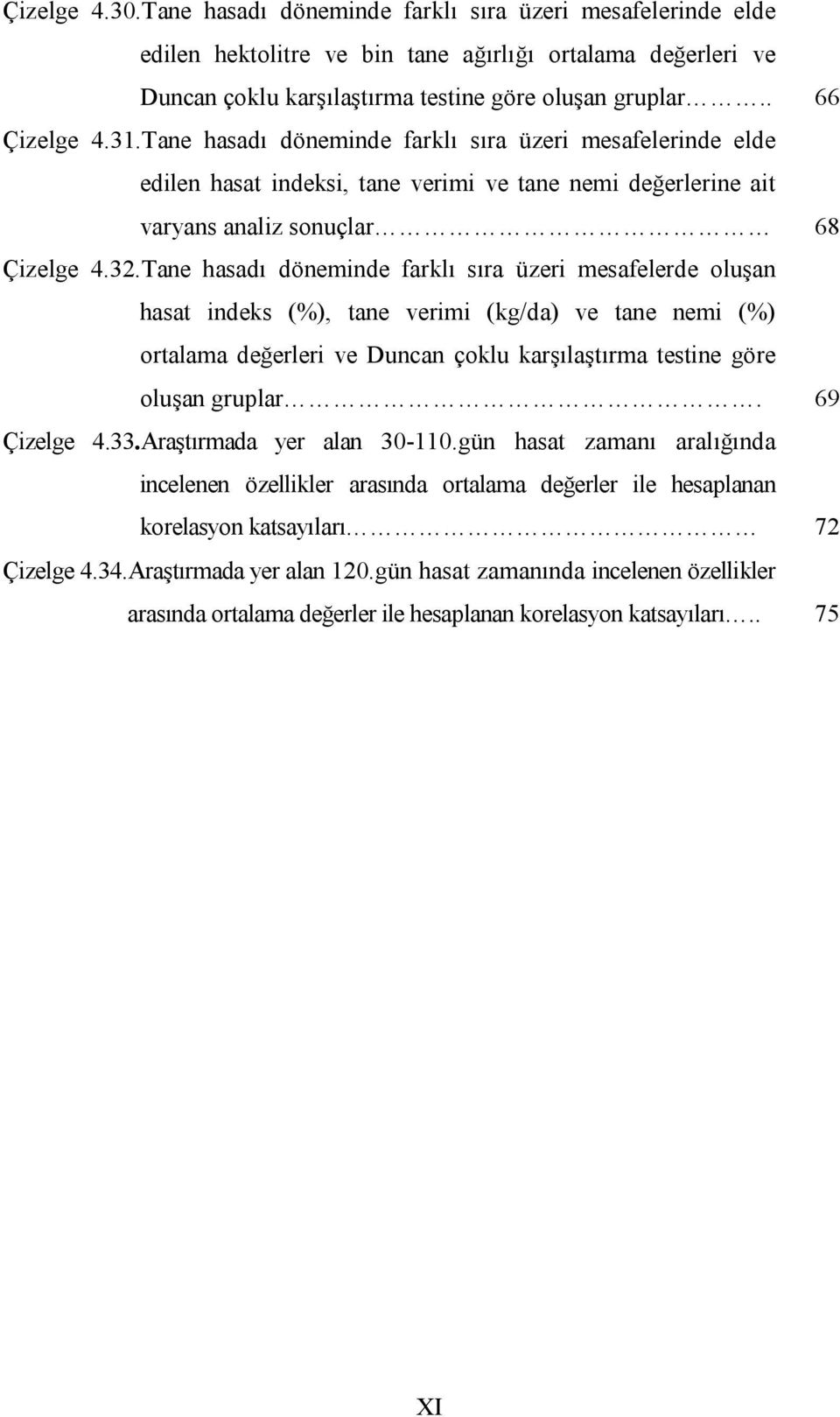 Tane hasadı döneminde farklı sıra üzeri mesafelerde oluşan hasat indeks (%), tane verimi (kg/da) ve tane nemi (%) ortalama değerleri ve Duncan çoklu karşılaştırma testine göre oluşan gruplar.