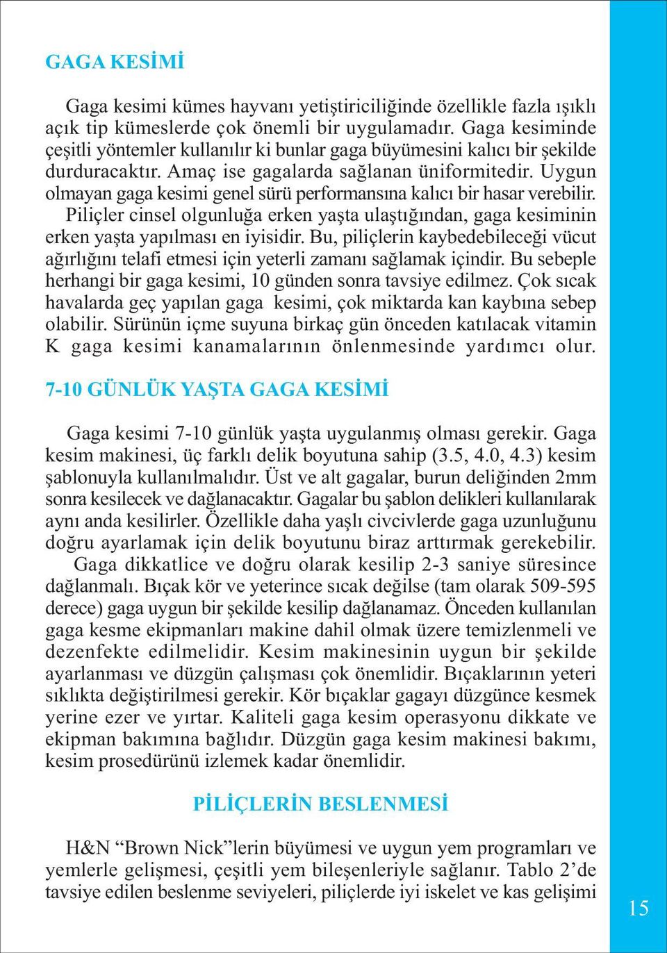 Uygun olmayan gaga kesimi genel sürü performansýna kalýcý bir hasar verebilir. Piliçler cinsel olgunluða erken yaþta ulaþtýðýndan, gaga kesiminin erken yaþta yapýlmasý en iyisidir.