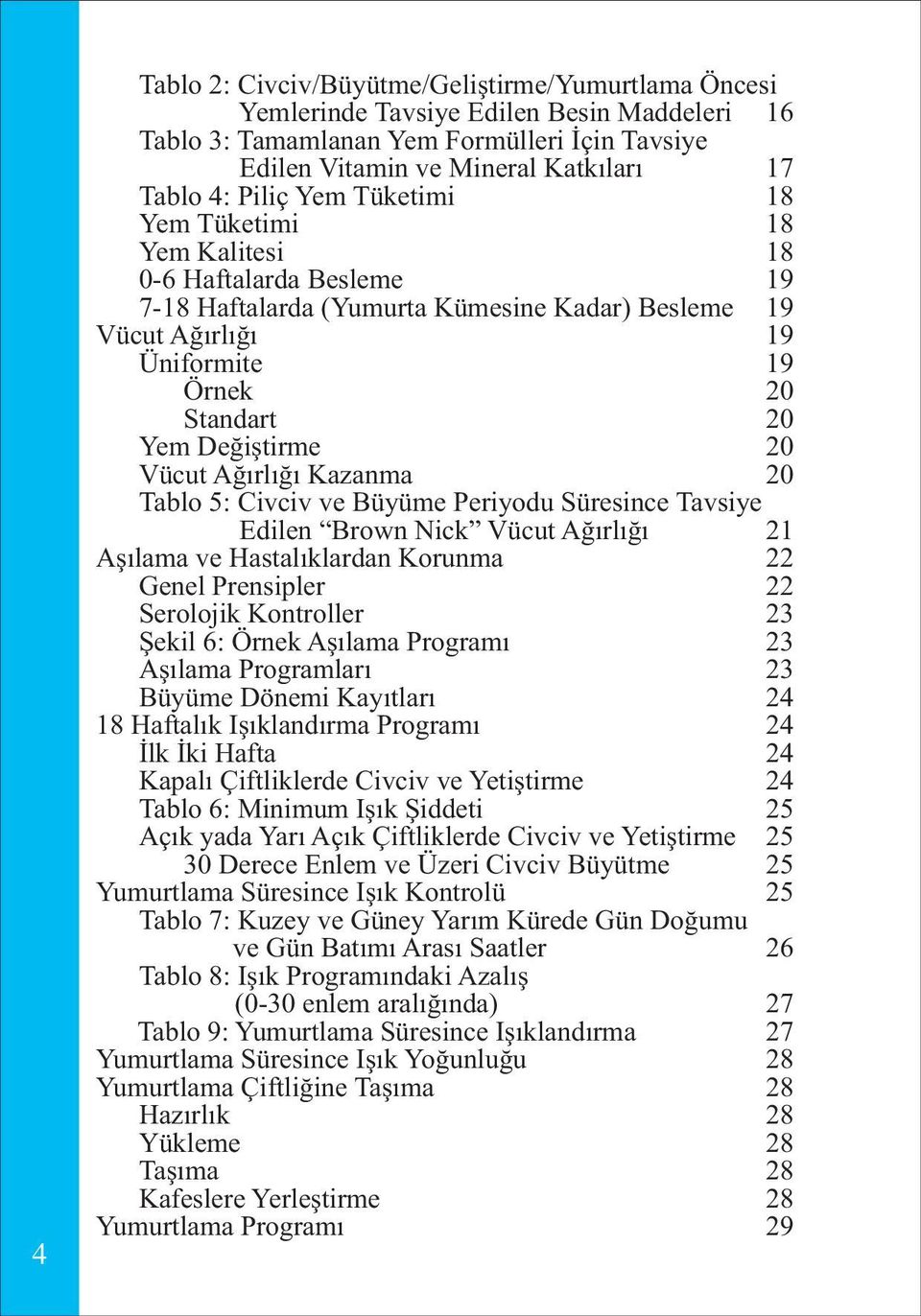 Vücut Aðýrlýðý Kazanma 20 Tablo 5: Civciv ve Büyüme Periyodu Süresince Tavsiye Edilen Brown Nick Vücut Aðýrlýðý 21 Aþýlama ve Hastalýklardan Korunma 22 Genel Prensipler 22 Serolojik Kontroller 23