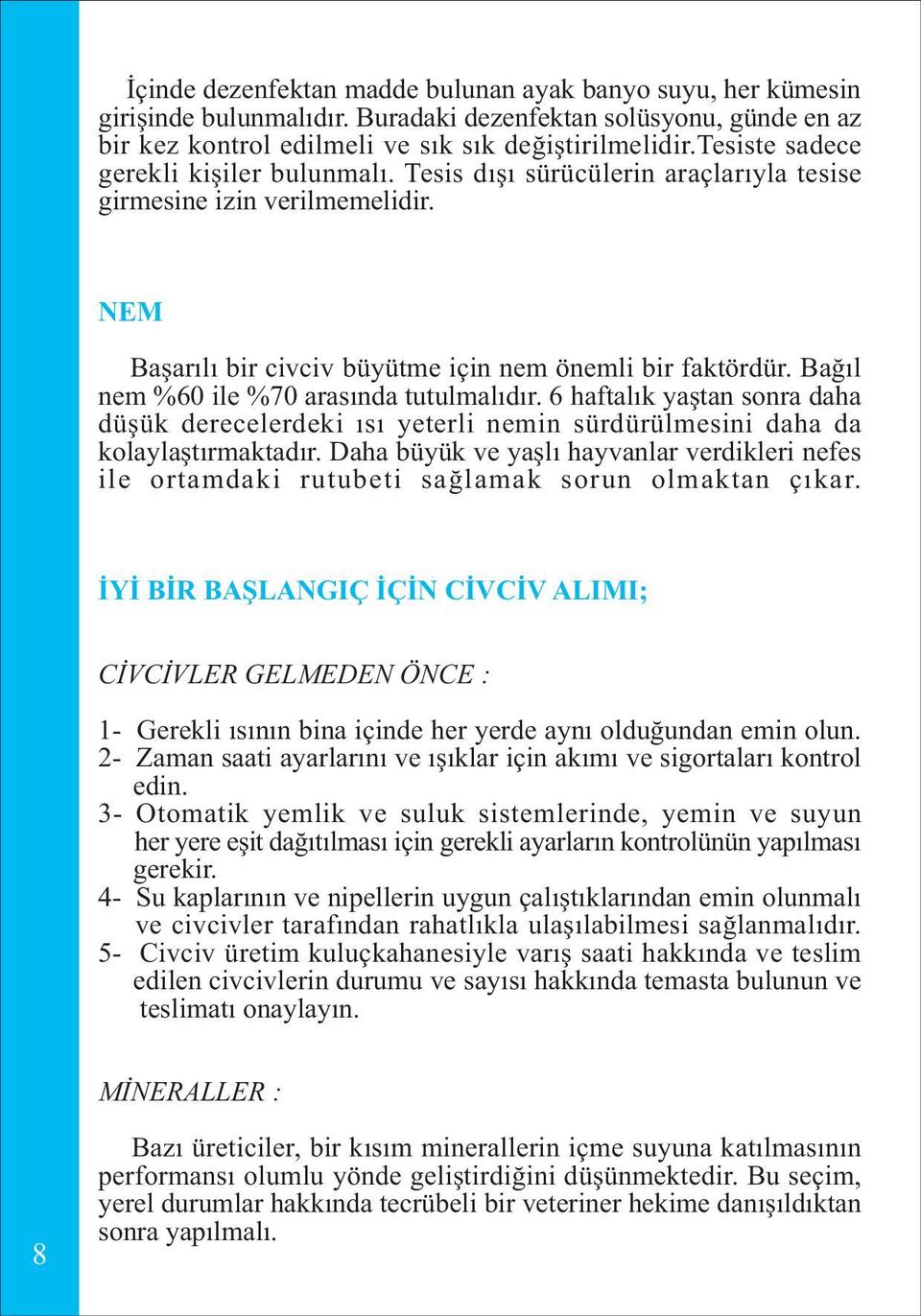 Baðýl nem %60 ile %0 arasýnda tutulmalýdýr. 6 haftalýk yaþtan sonra daha düþük derecelerdeki ýsý yeterli nemin sürdürülmesini daha da kolaylaþtýrmaktadýr.