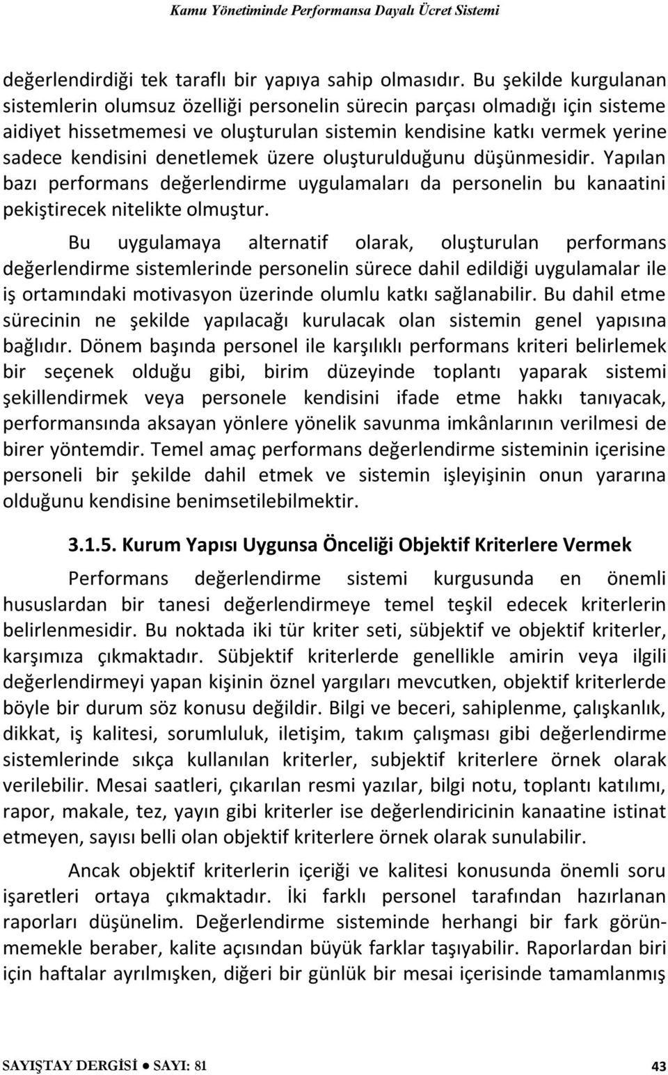 denetlemek üzere oluşturulduğunu düşünmesidir. Yapılan bazı performans değerlendirme uygulamaları da personelin bu kanaatini pekiştirecek nitelikte olmuştur.