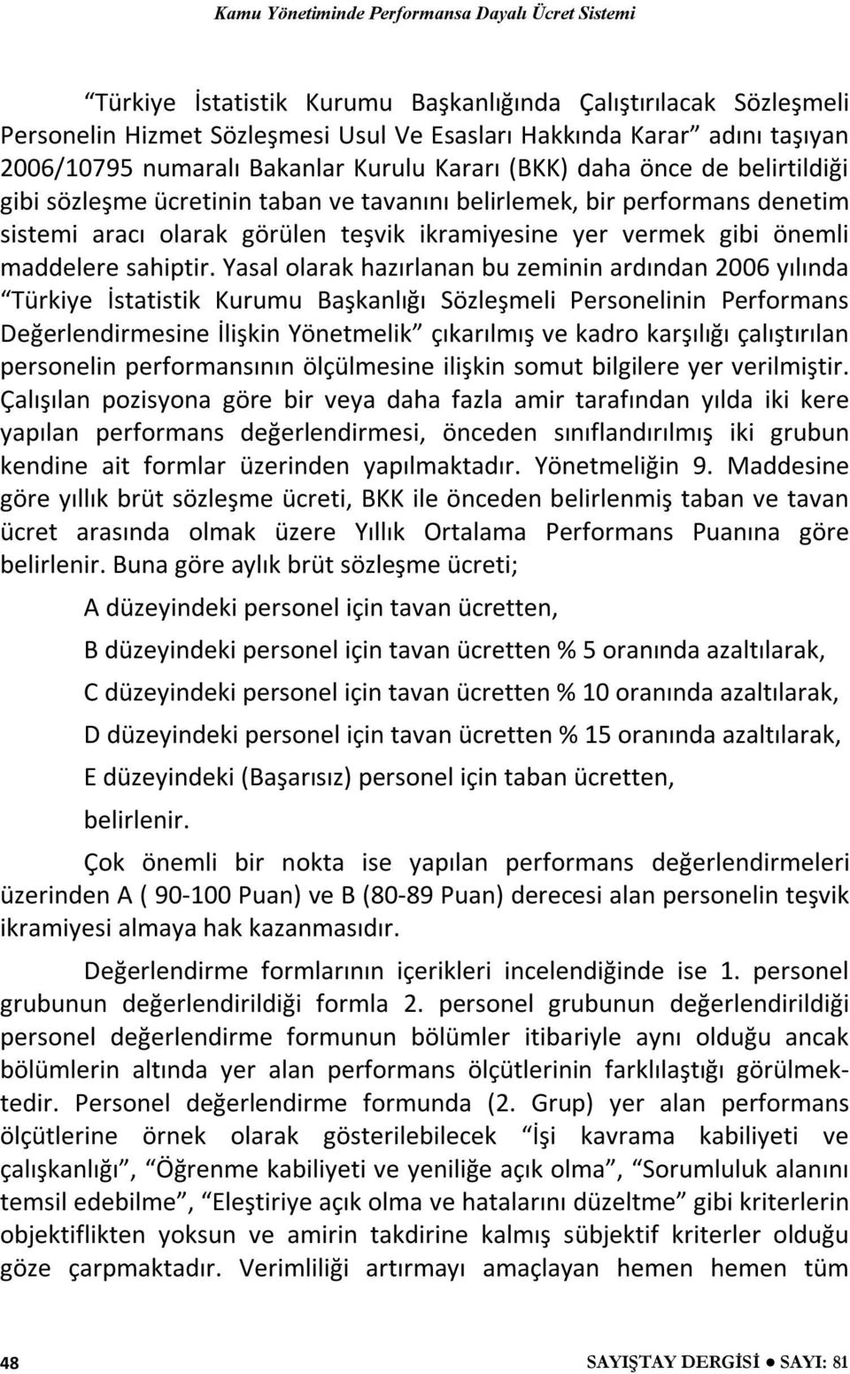 Yasal olarak hazırlanan bu zeminin ardından 2006 yılında Türkiye İstatistik Kurumu Başkanlığı Sözleşmeli Personelinin Performans Değerlendirmesine İlişkin Yönetmelik çıkarılmış ve kadro karşılığı