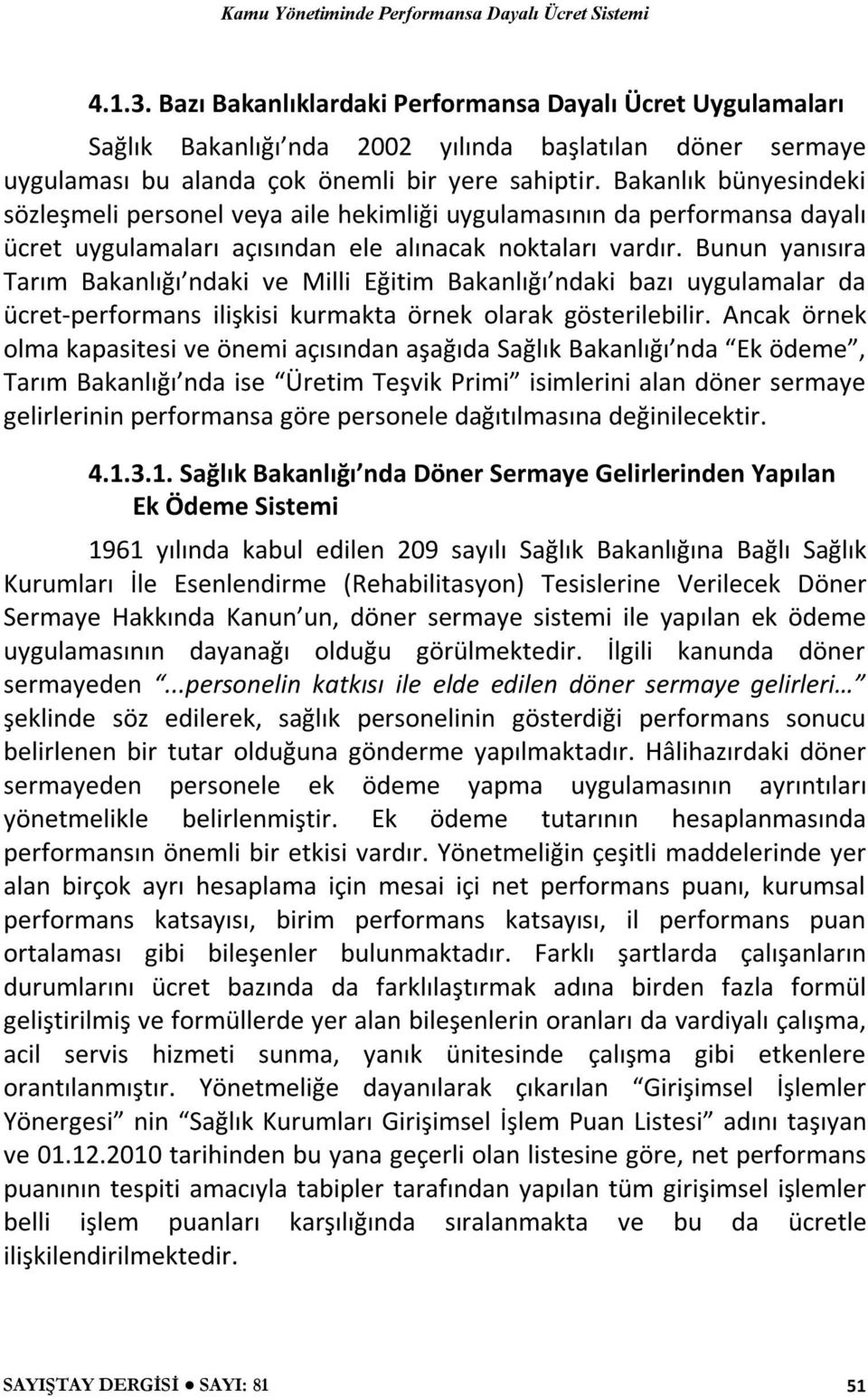 Bunun yanısıra Tarım Bakanlığı ndaki ve Milli Eğitim Bakanlığı ndaki bazı uygulamalar da ücret-performans ilişkisi kurmakta örnek olarak gösterilebilir.