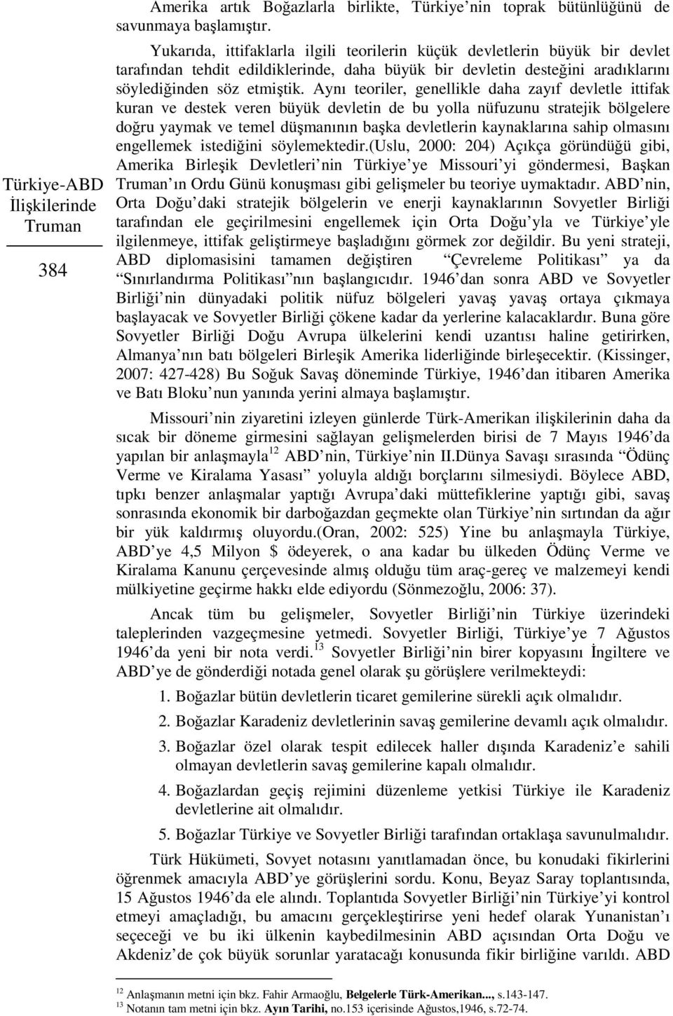 Aynı teoriler, genellikle daha zayıf devletle ittifak kuran ve destek veren büyük devletin de bu yolla nüfuzunu stratejik bölgelere doğru yaymak ve temel düşmanının başka devletlerin kaynaklarına