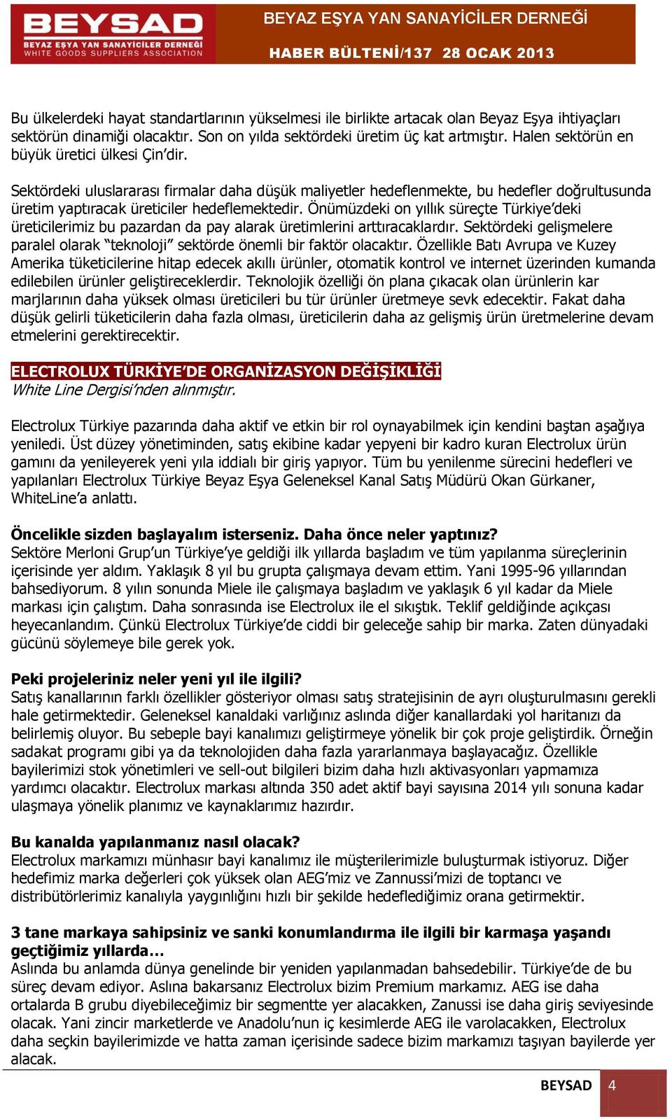 Önümüzdeki on yıllık süreçte Türkiye deki üreticilerimiz bu pazardan da pay alarak üretimlerini arttıracaklardır. Sektördeki gelişmelere paralel olarak teknoloji sektörde önemli bir faktör olacaktır.