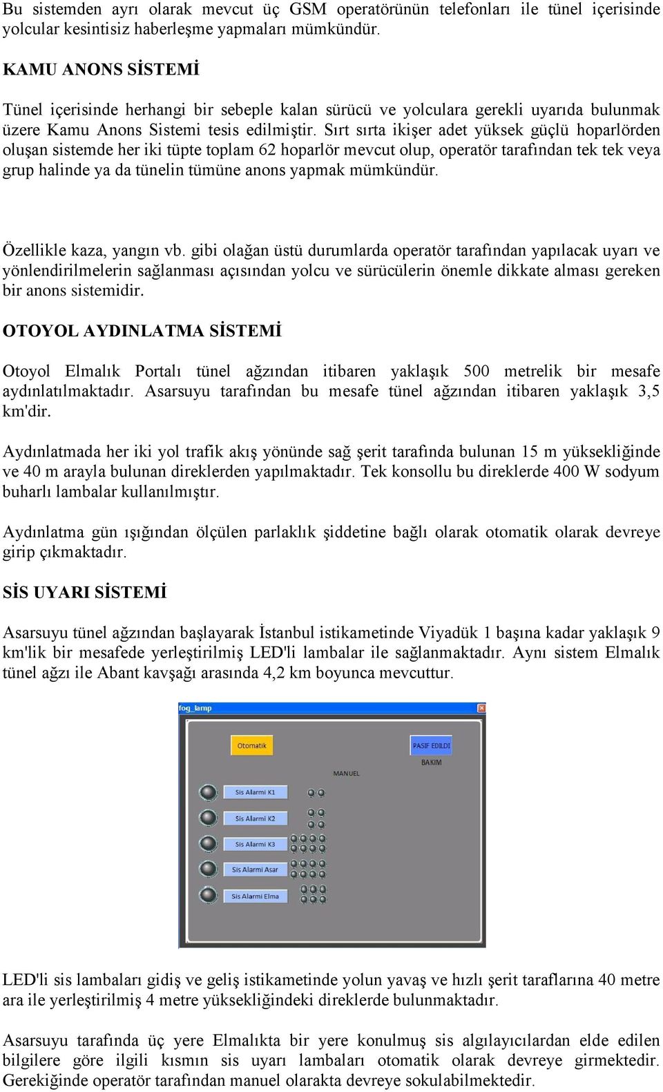 Sırt sırta ikişer adet yüksek güçlü hoparlörden oluşan sistemde her iki tüpte toplam 62 hoparlör mevcut olup, operatör tarafından tek tek veya grup halinde ya da tünelin tümüne anons yapmak mümkündür.