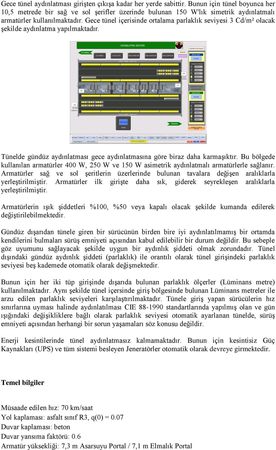 Gece tünel içerisinde ortalama parlaklık seviyesi 3 Cd/m² olacak şekilde aydınlatma yapılmaktadır. Tünelde gündüz aydınlatması gece aydınlatmasına göre biraz daha karmaşıktır.