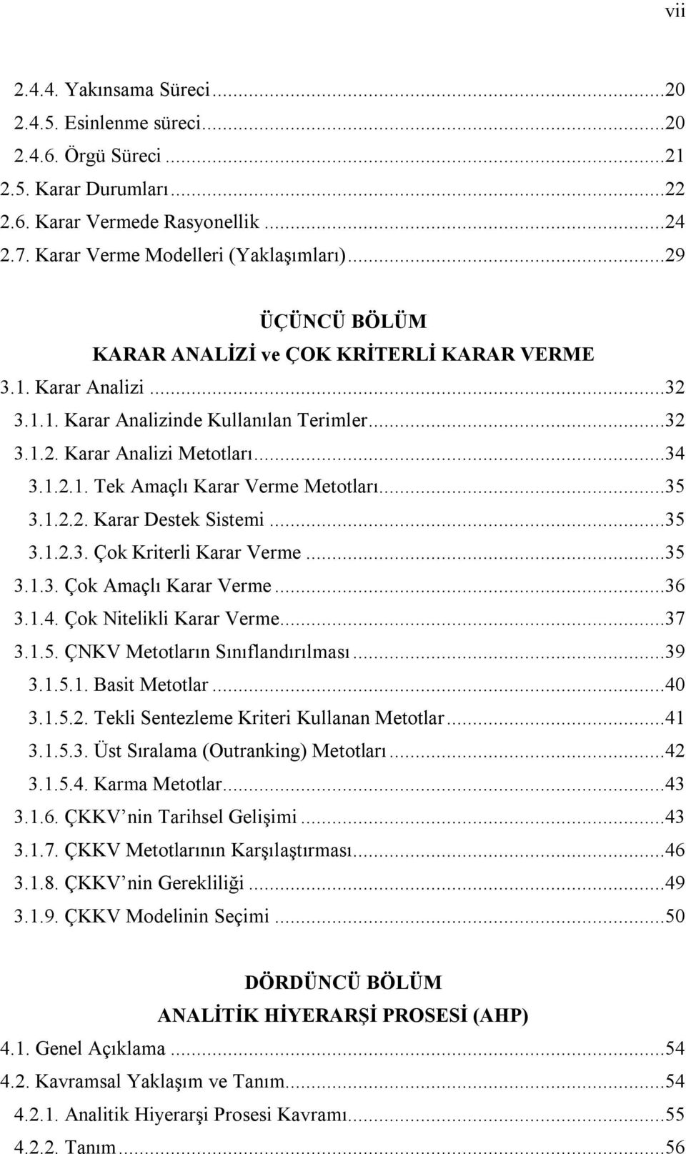 ..35 3.1.2.2. Karar Destek Sistemi...35 3.1.2.3. Çok Kriterli Karar Verme...35 3.1.3. Çok Amaçlı Karar Verme...36 3.1.4. Çok Nitelikli Karar Verme...37 3.1.5. ÇNKV Metotların Sınıflandırılması...39 3.