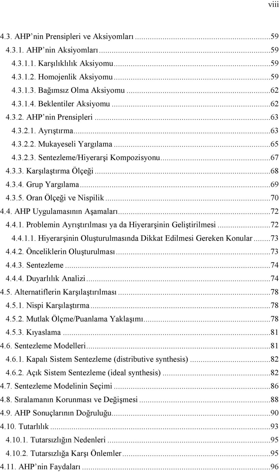 ..69 4.3.5. Oran Ölçeği ve Nispilik...70 4.4. AHP Uygulamasının Aşamaları...72 4.4.1. Problemin Ayrıştırılması ya da Hiyerarşinin Geliştirilmesi...72 4.4.1.1. Hiyerarşinin Oluşturulmasında Dikkat Edilmesi Gereken Konular.