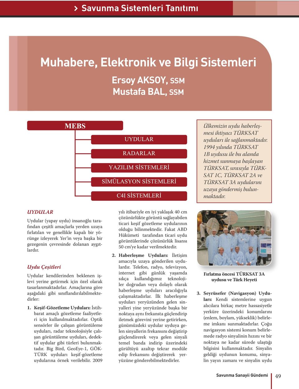 Uydu Çeşitleri Uydular kendilerinden beklenen işlevi yerine getirmek için özel olarak tasarlanmaktadırlar. Amaçlarına göre aşağıdaki gibi sınıflandırılabilmektedirler: 1.