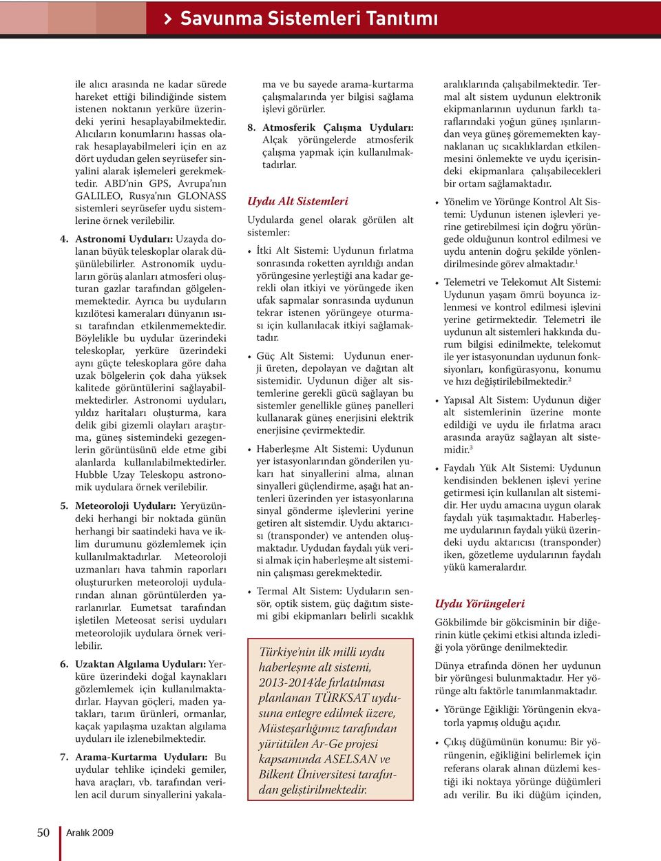 ABD nin GPS, Avrupa nın GALILEO, Rusya nın GLONASS sistemleri seyrüsefer uydu sistemlerine örnek verilebilir. 4. Astronomi Uyduları: Uzayda dolanan büyük teleskoplar olarak düşünülebilirler.