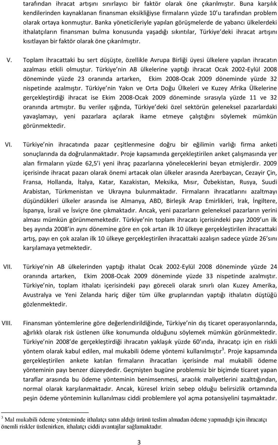 Banka yöneticileriyle yapılan görüşmelerde de yabancı ülkelerdeki ithalatçıların finansman bulma konusunda yaşadığı sıkıntılar, Türkiye deki ihracat artışını kısıtlayan bir faktör olarak öne