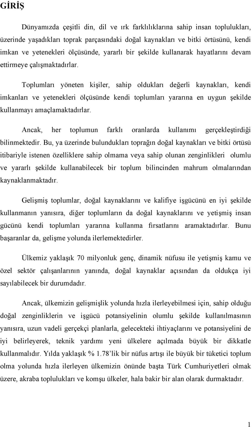 Toplumları yöneten kişiler, sahip oldukları değerli kaynakları, kendi imkanları ve yetenekleri ölçüsünde kendi toplumları yararına en uygun şekilde kullanmayı amaçlamaktadırlar.