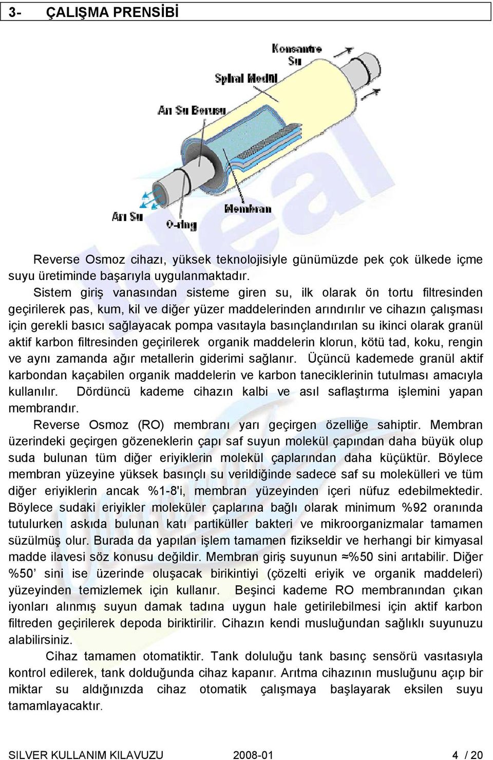 vasıtayla basınçlandırılan su ikinci olarak granül aktif karbon filtresinden geçirilerek organik maddelerin klorun, kötü tad, koku, rengin ve aynı zamanda ağır metallerin giderimi sağlanır.