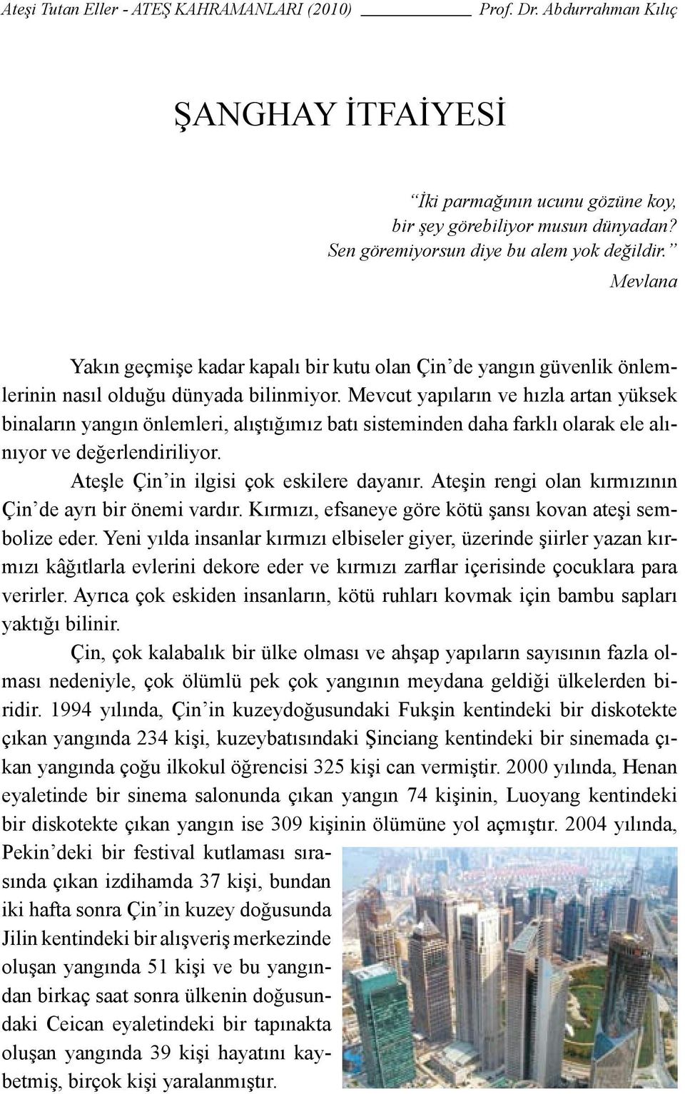 Mevcut yapıların ve hızla artan yüksek binaların yangın önlemleri, alıştığımız batı sisteminden daha farklı olarak ele alınıyor ve değerlendiriliyor. Ateşle Çin in ilgisi çok eskilere dayanır.