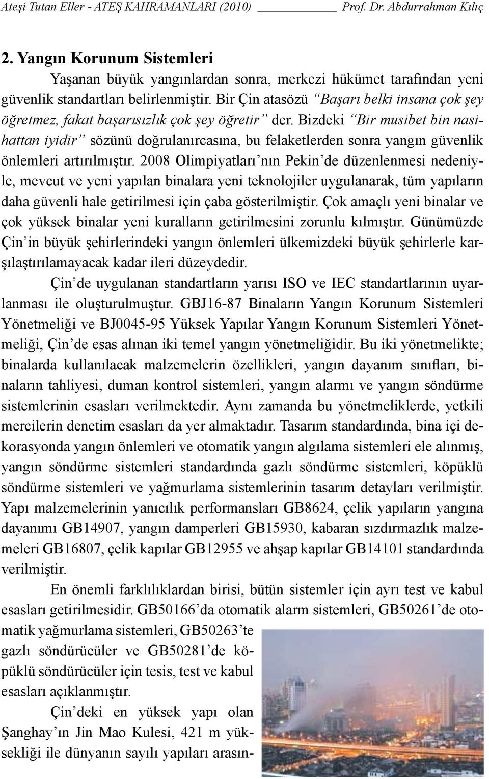 Bizdeki Bir musibet bin nasihattan iyidir sözünü doğrulanırcasına, bu felaketlerden sonra yangın güvenlik önlemleri artırılmıştır.