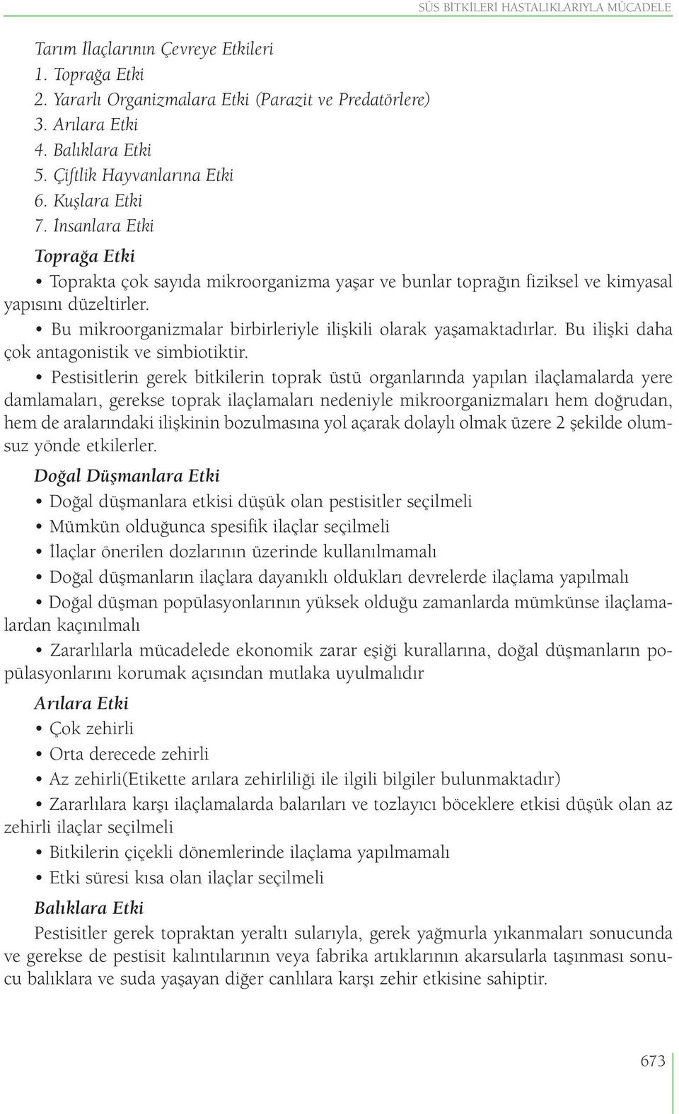 Bu mikroorganizmalar birbirleriyle ilişkili olarak yaşamaktadırlar. Bu ilişki daha çok antagonistik ve simbiotiktir.