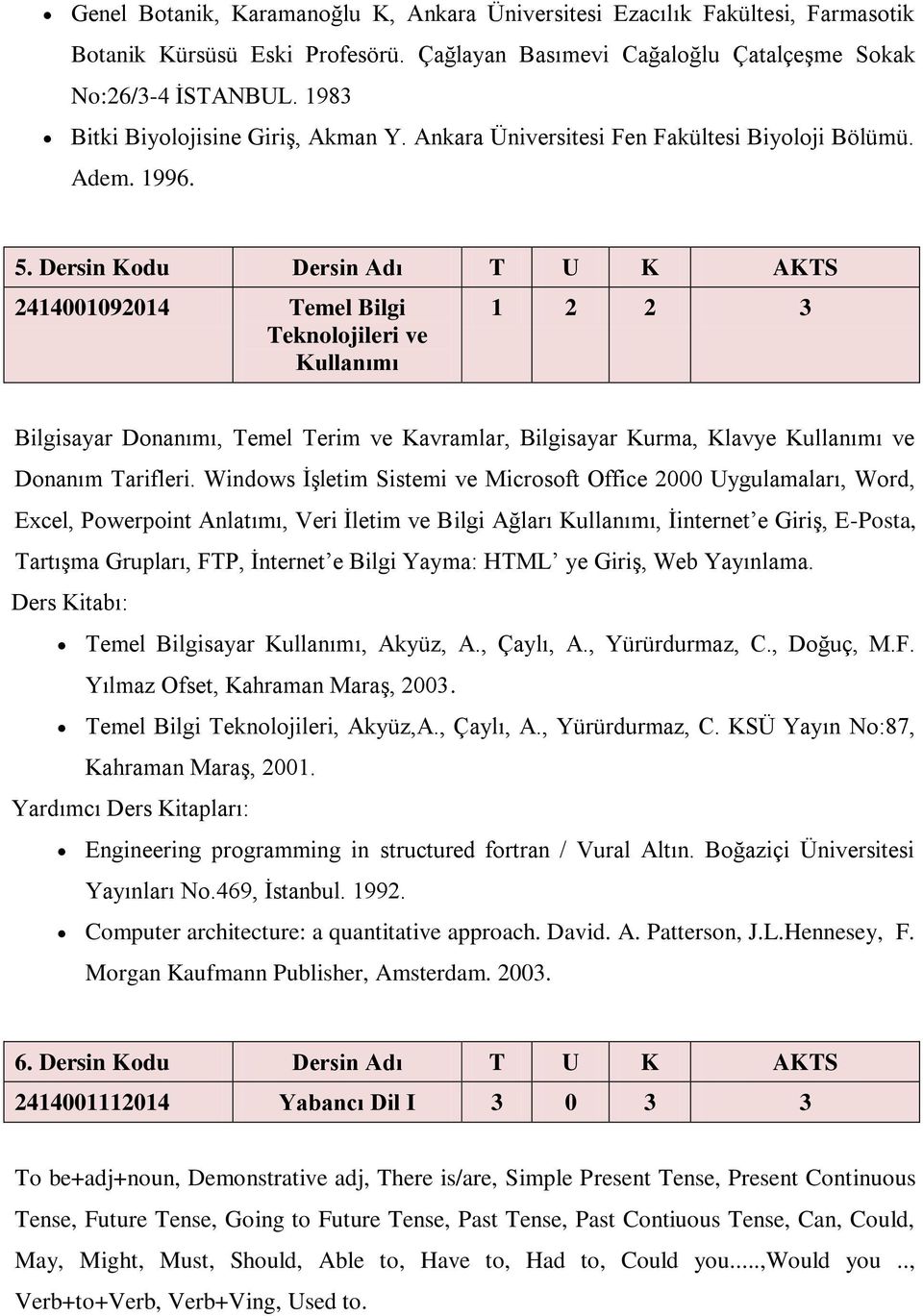 Dersin Kodu Dersin Adı T U K AKTS 2414001092014 Temel Bilgi Teknolojileri ve Kullanımı 1 2 2 3 Bilgisayar Donanımı, Temel Terim ve Kavramlar, Bilgisayar Kurma, Klavye Kullanımı ve Donanım Tarifleri.