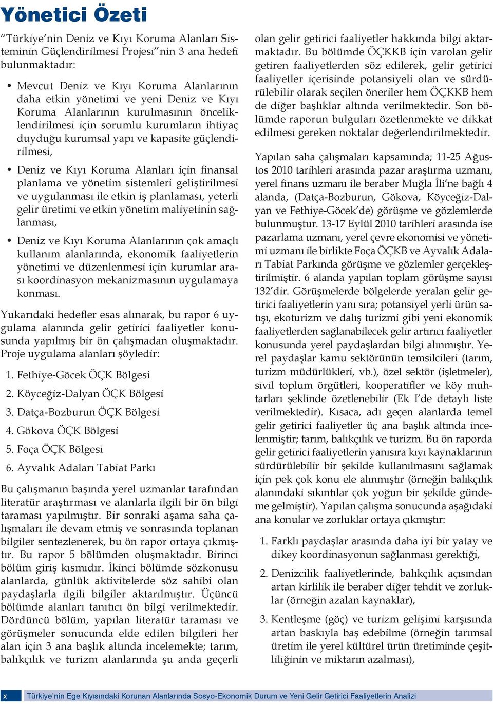 yönetim sistemleri geliştirilmesi ve uygulanması ile etkin iş planlaması, yeterli gelir üretimi ve etkin yönetim maliyetinin sağlanması, Deniz ve Kıyı Koruma Alanlarının çok amaçlı kullanım