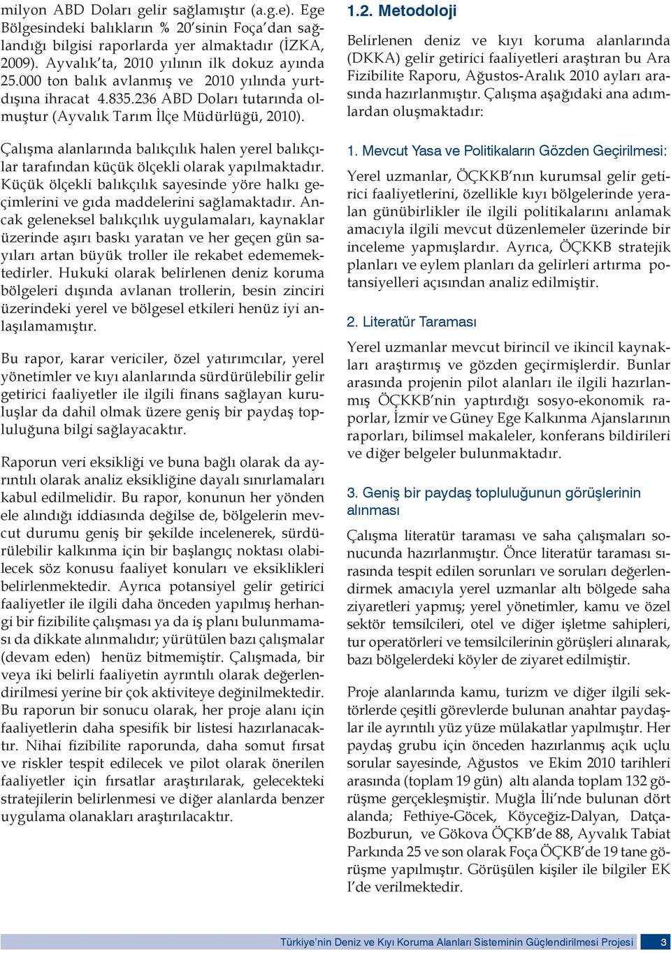 Çalışma alanlarında balıkçılık halen yerel balıkçılar tarafından küçük ölçekli olarak yapılmaktadır. Küçük ölçekli balıkçılık sayesinde yöre halkı geçimlerini ve gıda maddelerini sağlamaktadır.