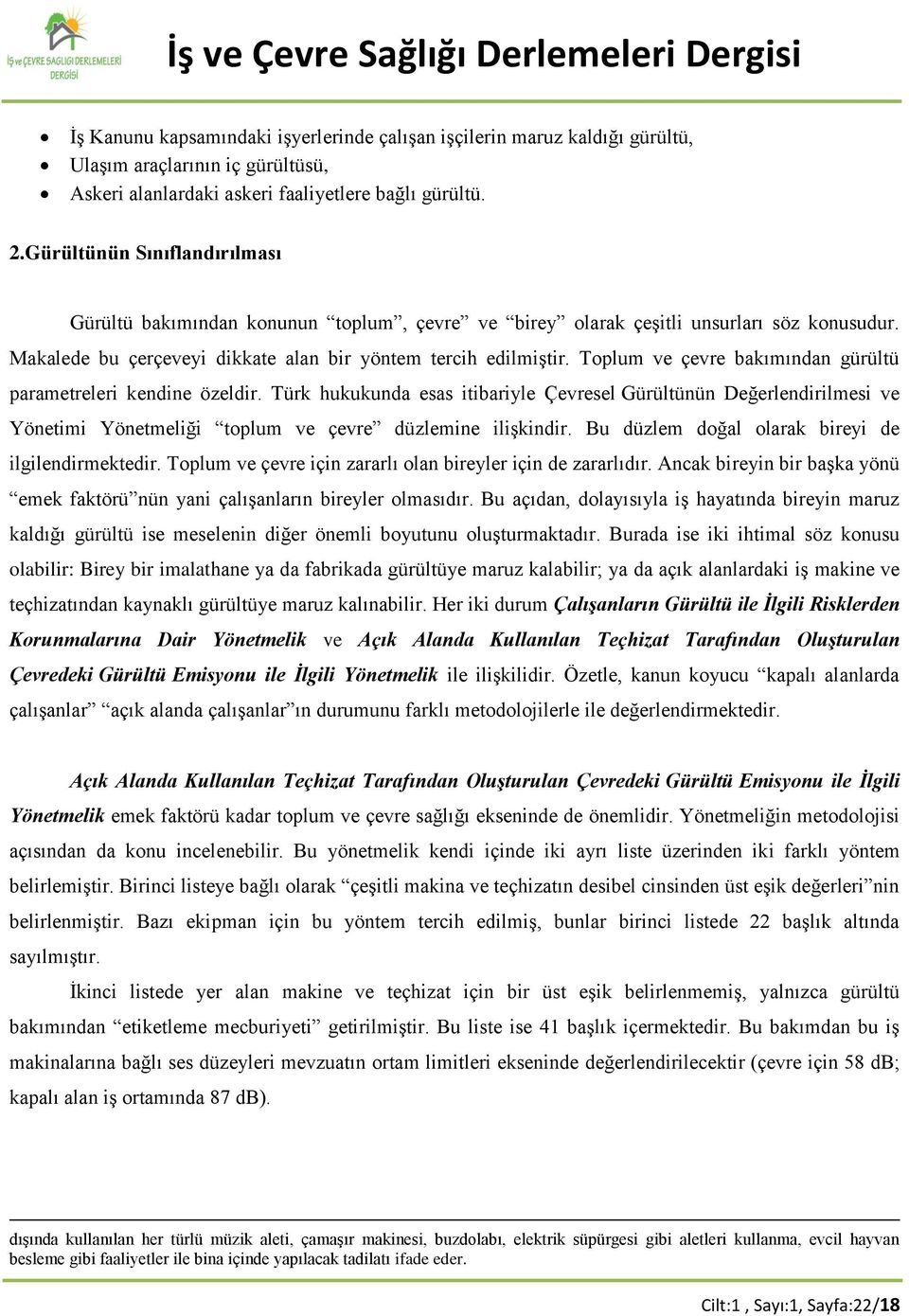 Toplum ve çevre bakımından gürültü parametreleri kendine özeldir. Türk hukukunda esas itibariyle Çevresel Gürültünün Değerlendirilmesi ve Yönetimi Yönetmeliği toplum ve çevre düzlemine ilişkindir.