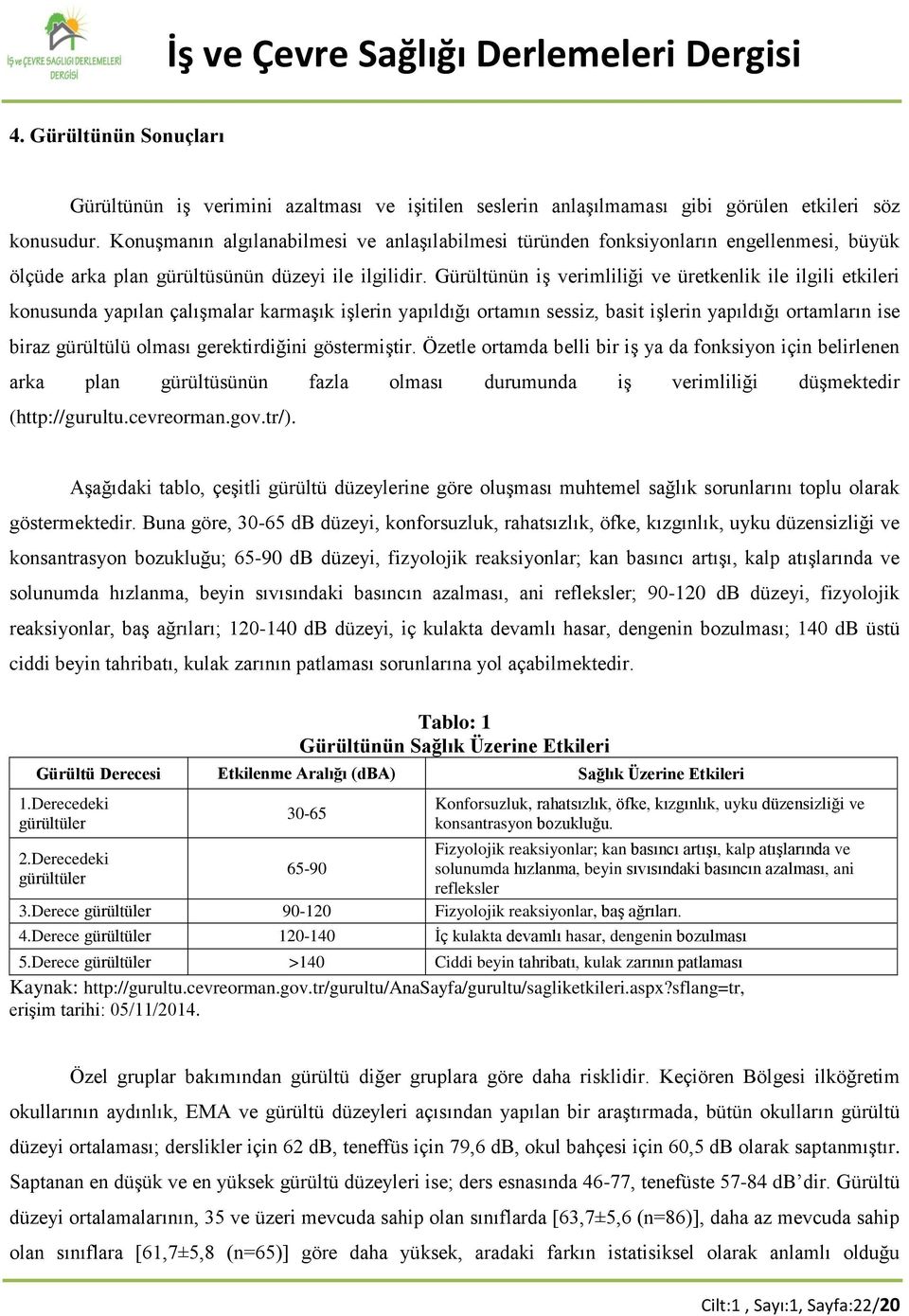 Gürültünün iş verimliliği ve üretkenlik ile ilgili etkileri konusunda yapılan çalışmalar karmaşık işlerin yapıldığı ortamın sessiz, basit işlerin yapıldığı ortamların ise biraz gürültülü olması