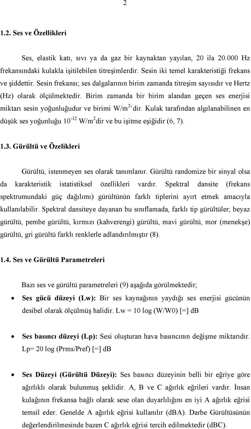 Birim zamanda bir birim alandan geçen ses enerjisi miktarı sesin yoğunluğudur ve birimi W/m 2 dir. Kulak tarafından algılanabilinen en düşük ses yoğunluğu 10-12 W/m 2 dir ve bu işitme eşiğidir (6, 7).