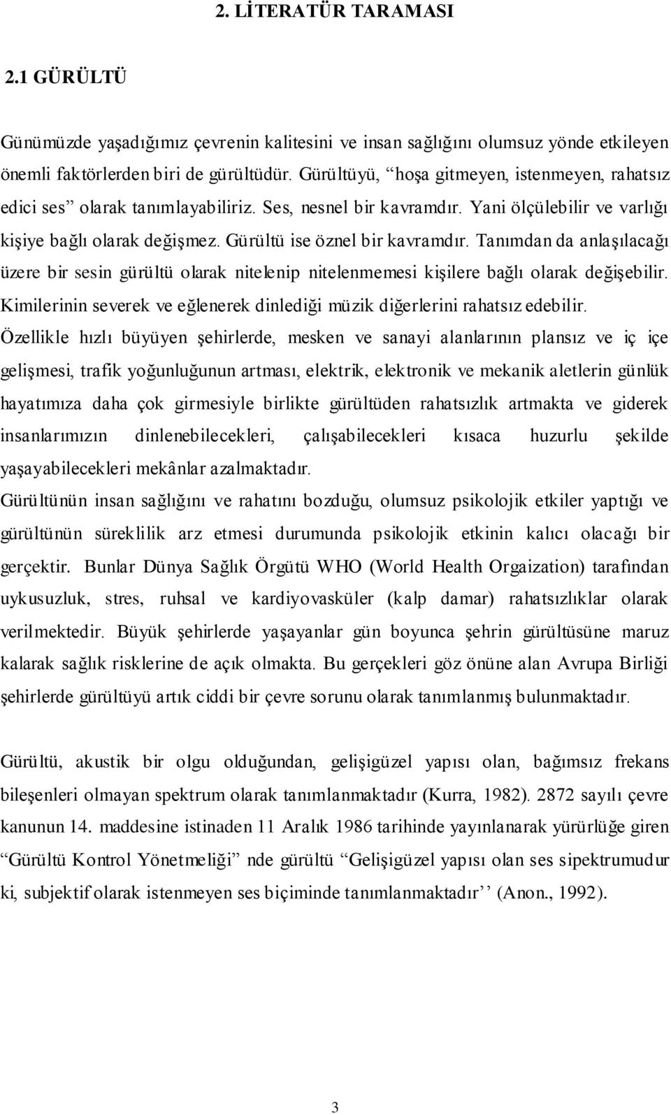 Tanımdan da anlaşılacağı üzere bir sesin gürültü olarak nitelenip nitelenmemesi kişilere bağlı olarak değişebilir. Kimilerinin severek ve eğlenerek dinlediği müzik diğerlerini rahatsız edebilir.