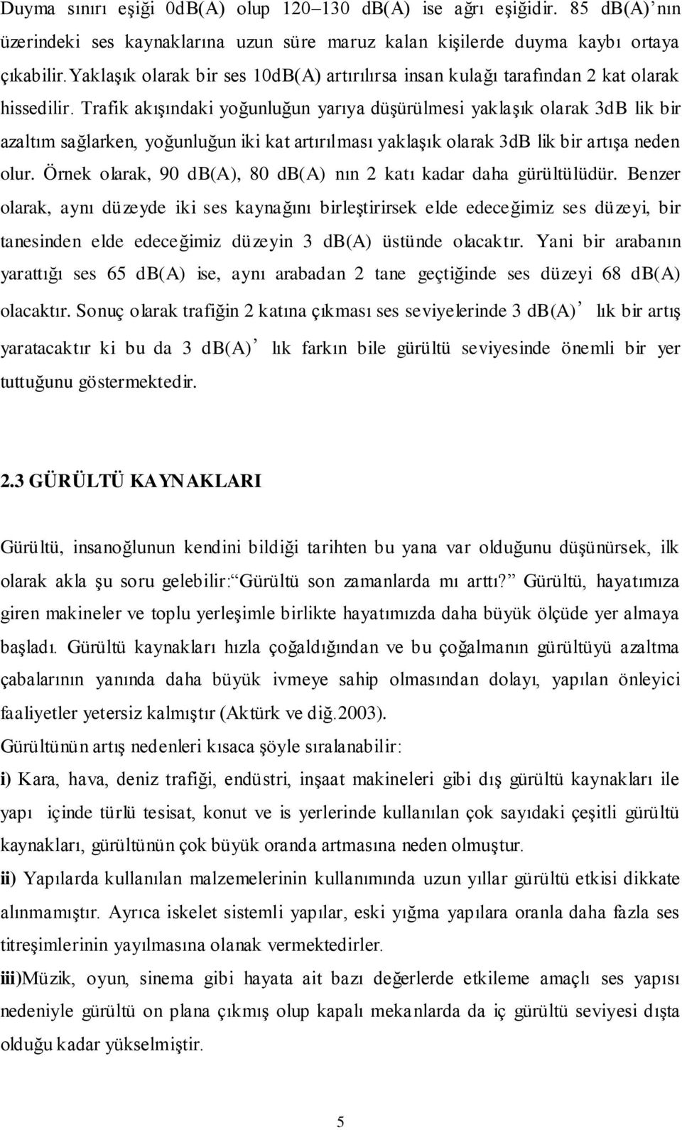 Trafik akışındaki yoğunluğun yarıya düşürülmesi yaklaşık olarak 3dB lik bir azaltım sağlarken, yoğunluğun iki kat artırılması yaklaşık olarak 3dB lik bir artışa neden olur.