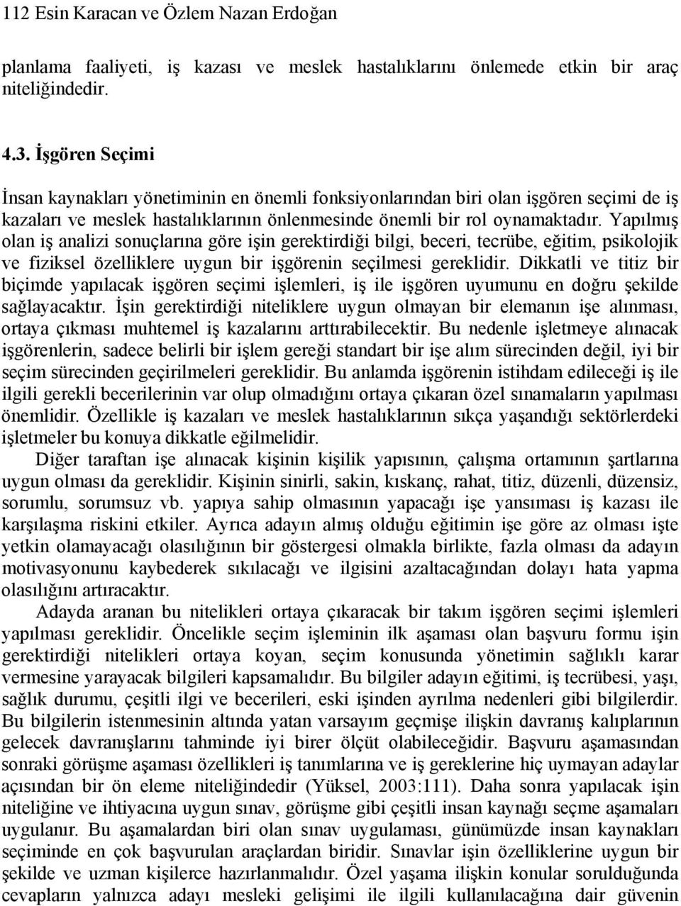 Yapılmış olan iş analizi sonuçlarına göre işin gerektirdiği bilgi, beceri, tecrübe, eğitim, psikolojik ve fiziksel özelliklere uygun bir işgörenin seçilmesi gereklidir.