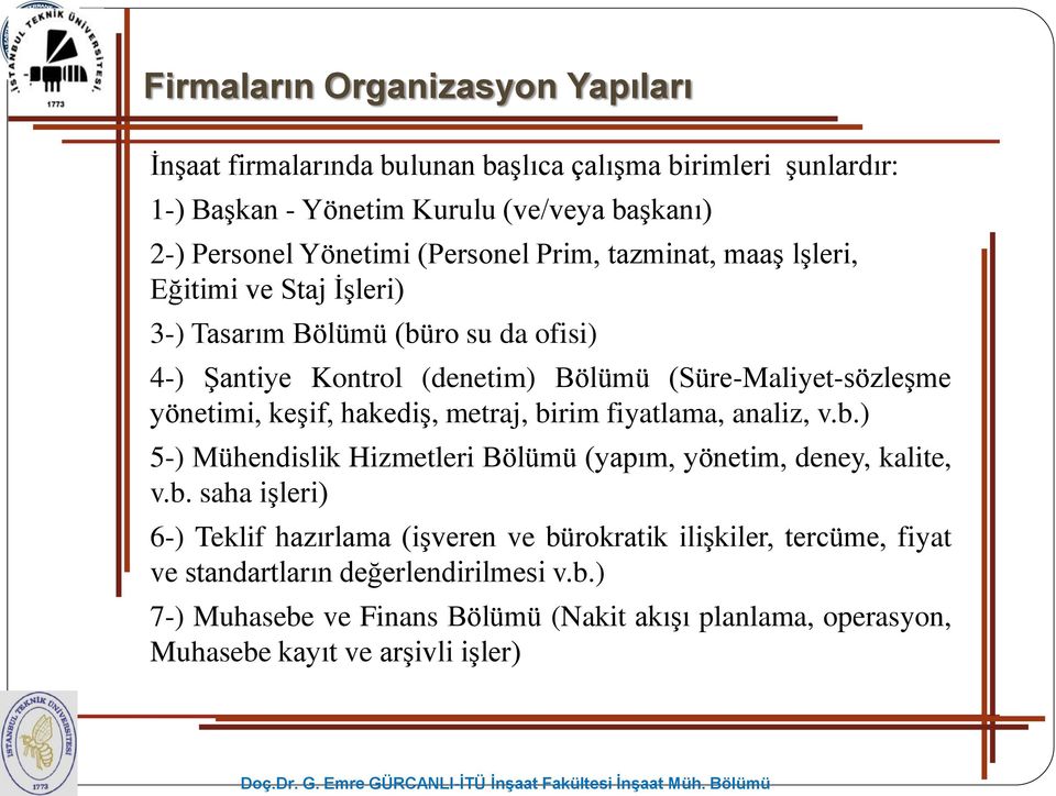 keşif, hakediş, metraj, birim fiyatlama, analiz, v.b.) 5-) Mühendislik Hizmetleri Bölümü (yapım, yönetim, deney, kalite, v.b. saha işleri) 6-) Teklif hazırlama (işveren ve bürokratik ilişkiler, tercüme, fiyat ve standartların değerlendirilmesi v.