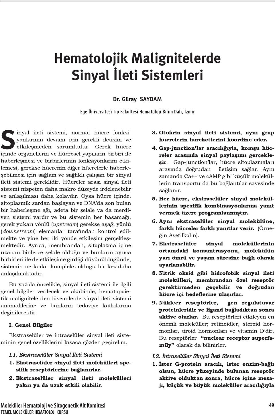 Gerek hücre içinde organellerin ve hücresel yapıların birbiri ile haberleşmesi ve birbirlerinin fonksiyonlarını etkilemesi, gerekse hücrenin diğer hücrelerle haberleşebilmesi için sağlam ve sağlıklı