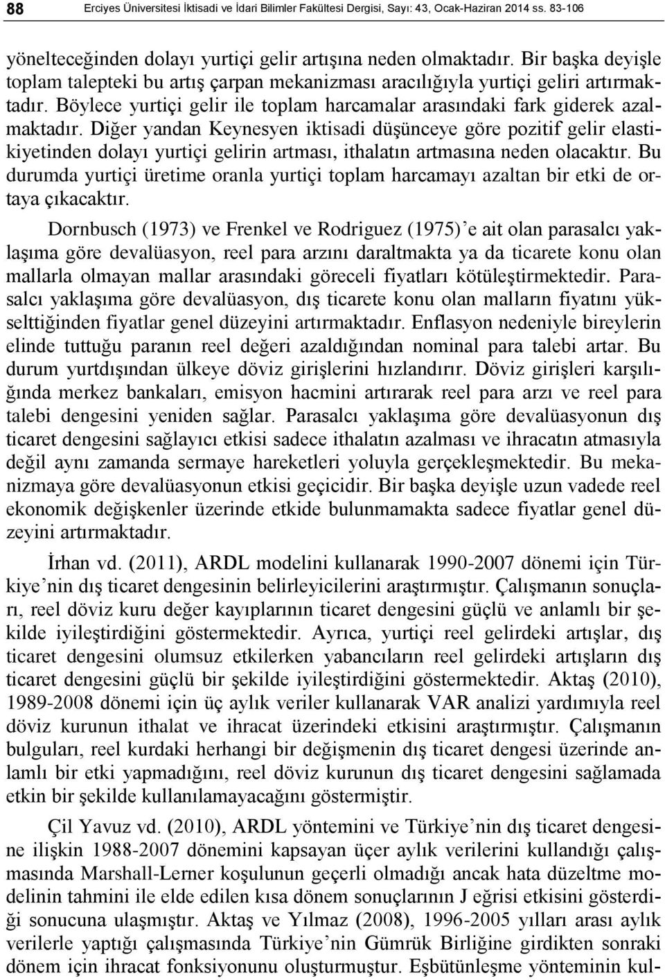 Diğer yandan Keynesyen iktisadi düşünceye göre pozitif gelir elastikiyetinden dolayı yurtiçi gelirin artması, ithalatın artmasına neden olacaktır.