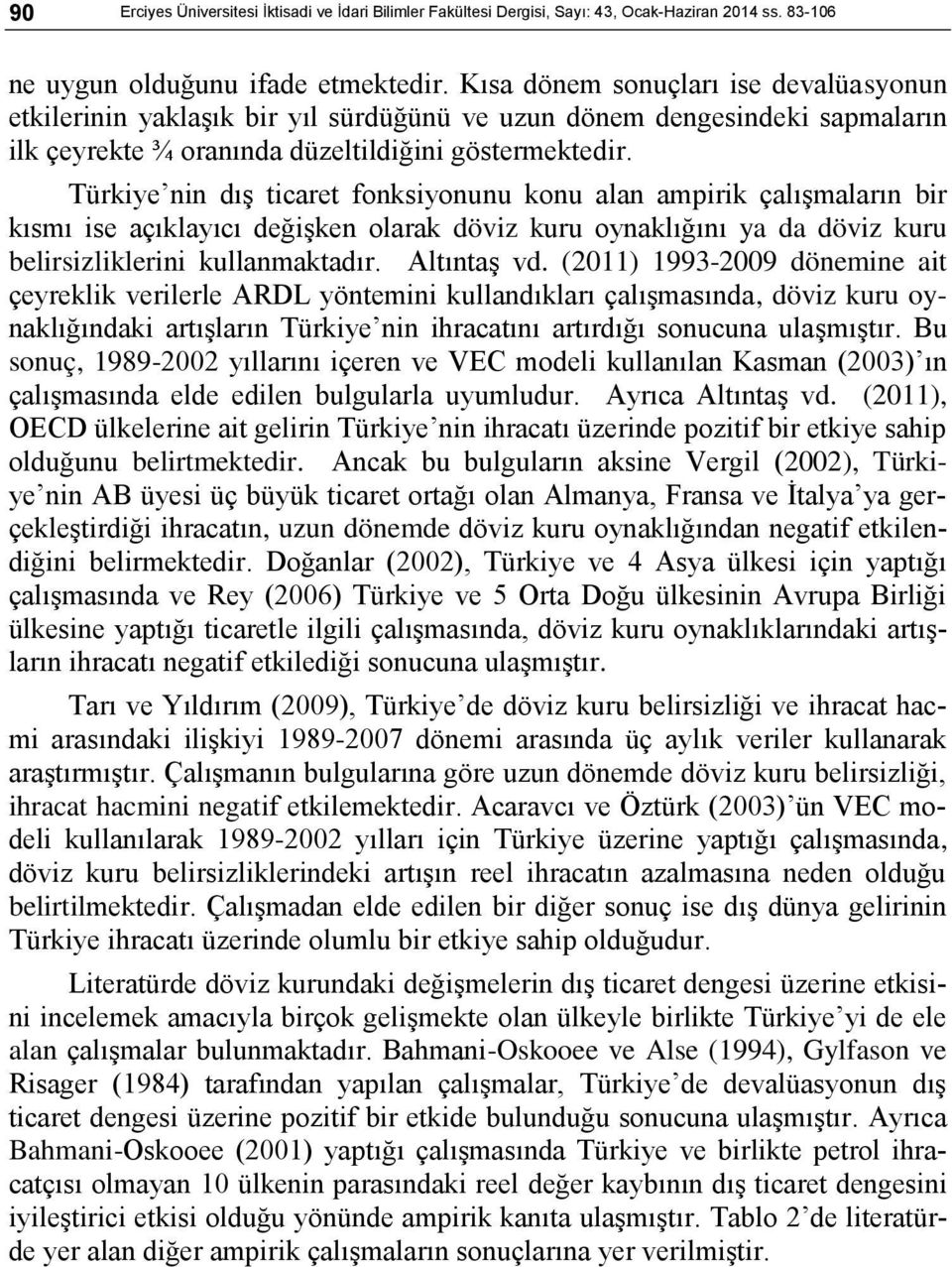 Türkiye nin dış ticaret fonksiyonunu konu alan ampirik çalışmaların bir kısmı ise açıklayıcı değişken olarak döviz kuru oynaklığını ya da döviz kuru belirsizliklerini kullanmaktadır. Altıntaş vd.