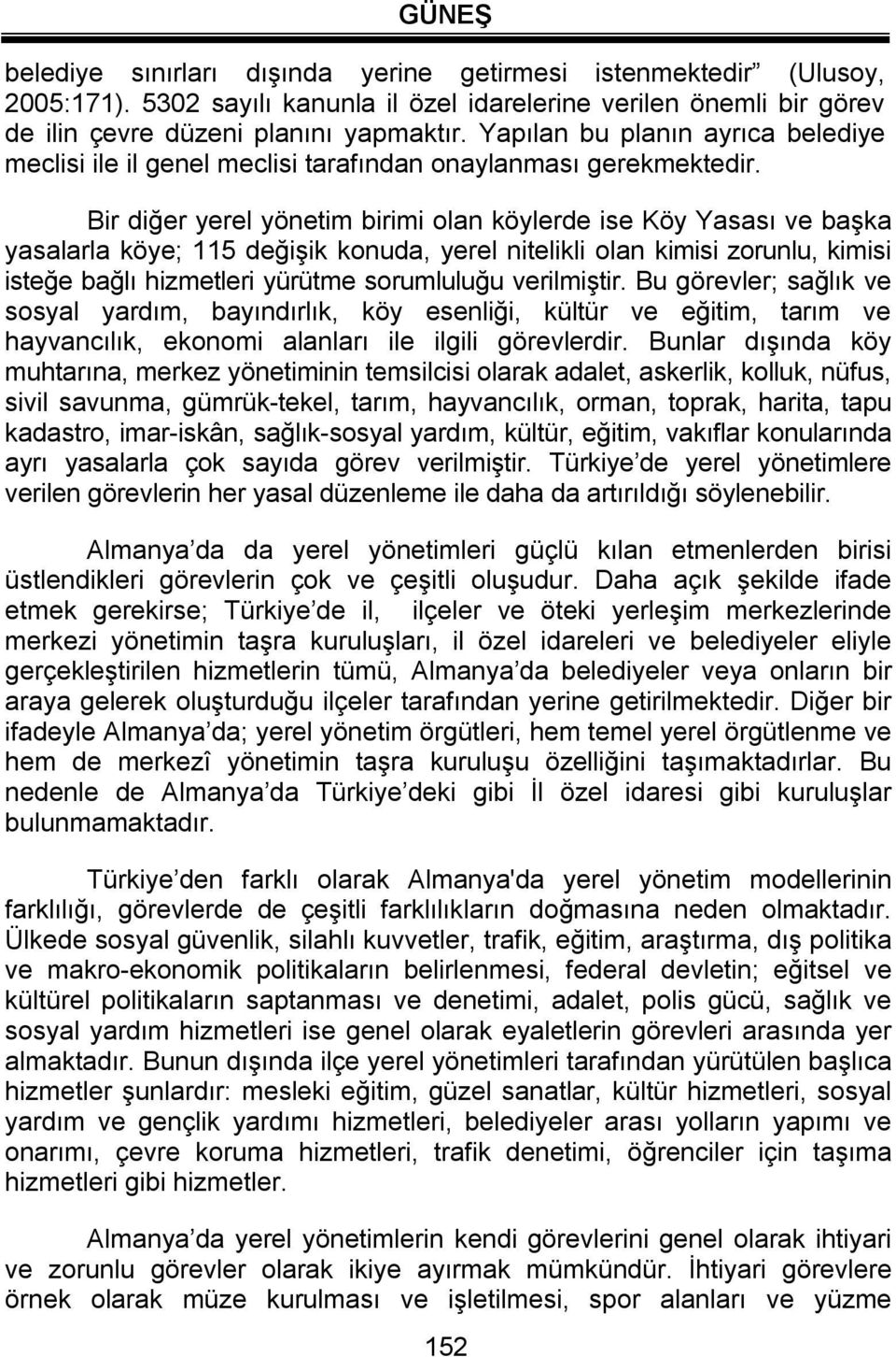 Bir diğer yerel yönetim birimi olan köylerde ise Köy Yasası ve başka yasalarla köye; 115 değişik konuda, yerel nitelikli olan kimisi zorunlu, kimisi isteğe bağlı hizmetleri yürütme sorumluluğu