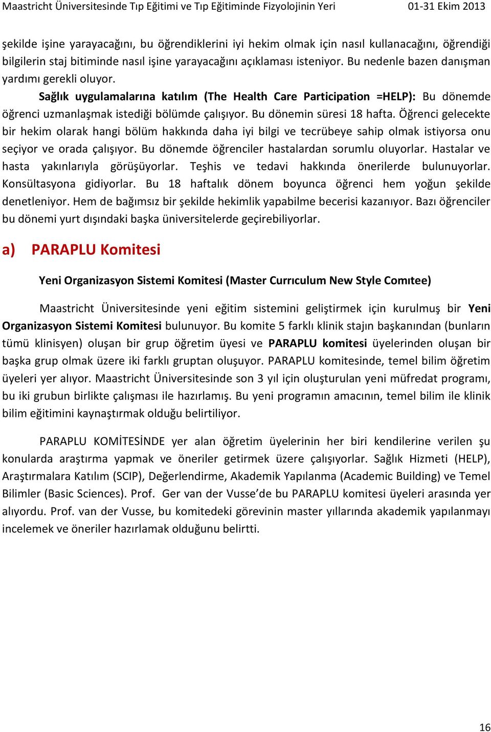 Bu dönemin süresi 18 hafta. Öğrenci gelecekte bir hekim olarak hangi bölüm hakkında daha iyi bilgi ve tecrübeye sahip olmak istiyorsa onu seçiyor ve orada çalışıyor.