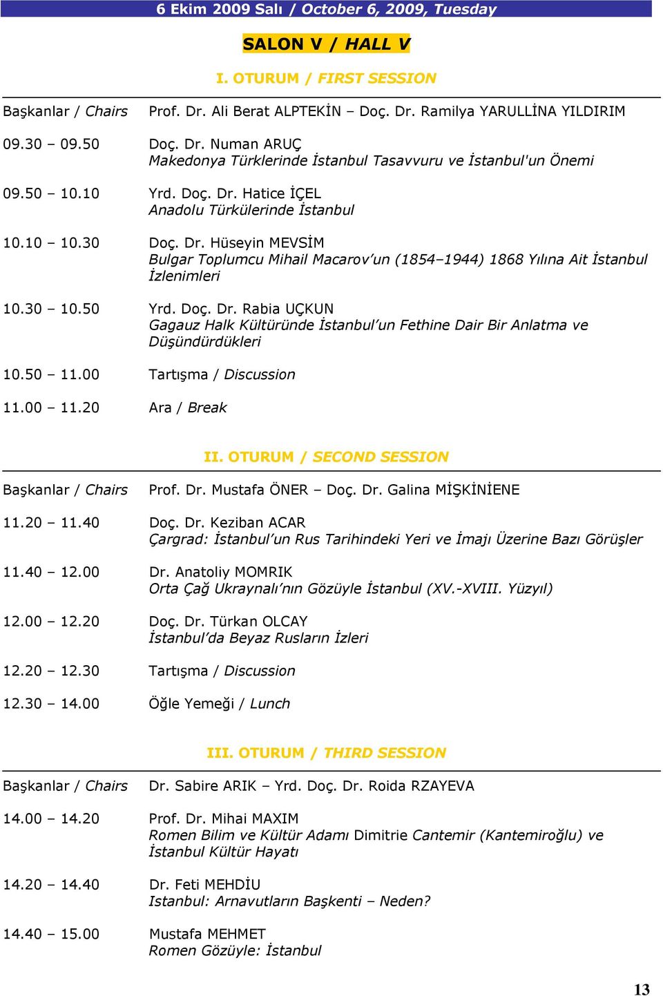 Doç. Dr. Rabia UÇKUN Gagauz Halk Kültüründe İstanbul un Fethine Dair Bir Anlatma ve Düşündürdükleri 10.50 11.00 Tartışma / Discussion 11.00 11.20 Ara / Break II. OTURUM / SECOND SESSION Prof. Dr. Mustafa ÖNER Doç.