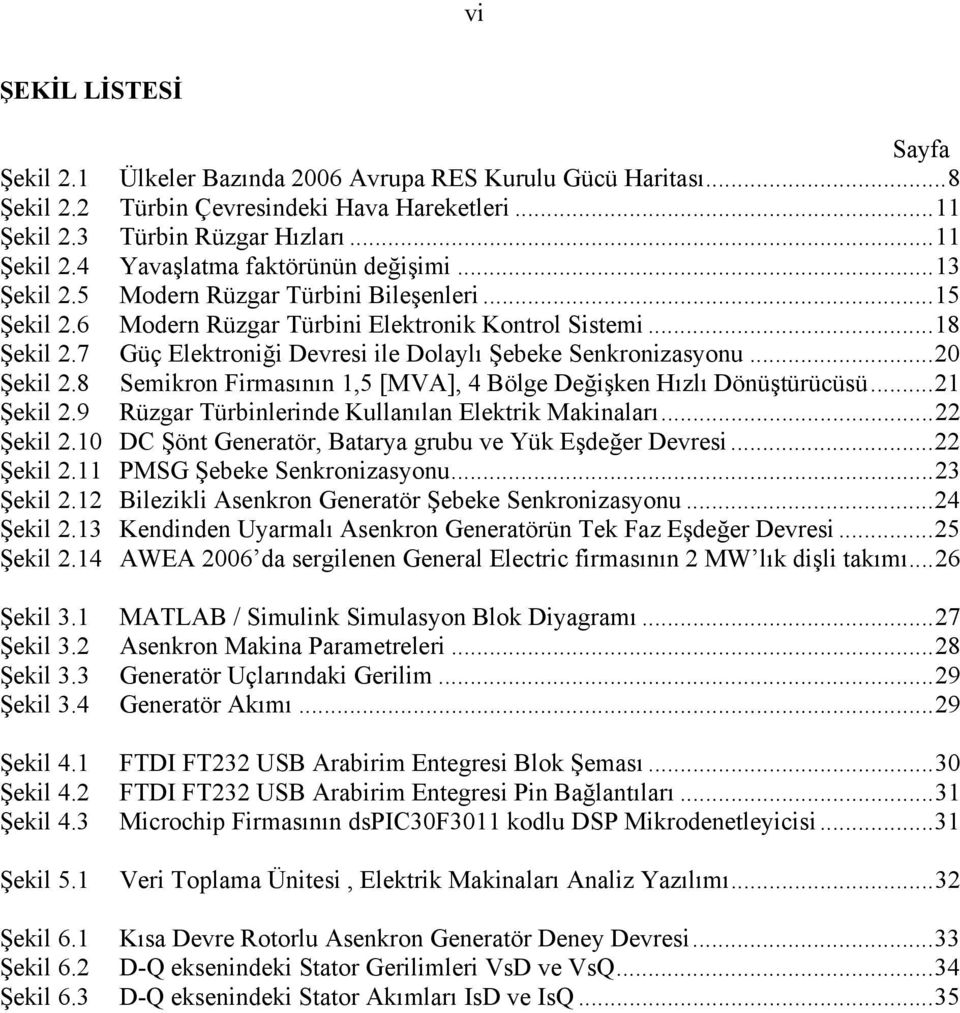 8 Semikron Firmasının 1,5 [MVA], 4 Bölge Değişken Hızlı Dönüştürücüsü...21 Şekil 2.9 Rüzgar Türbinlerinde Kullanılan Elektrik Makinaları...22 Şekil 2.