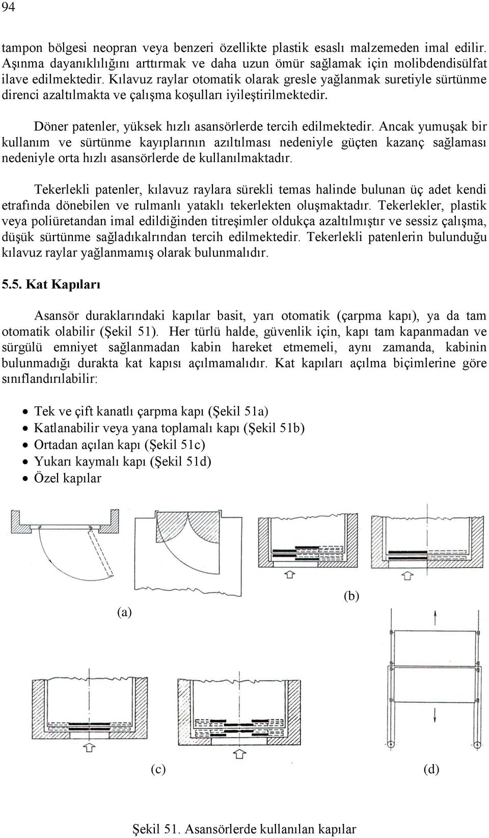 Ancak yumuşak bir kullanım ve sürtünme kayıplarının azıltılması nedeniyle güçten kazanç sağlaması nedeniyle orta hızlı asansörlerde de kullanılmaktadır.